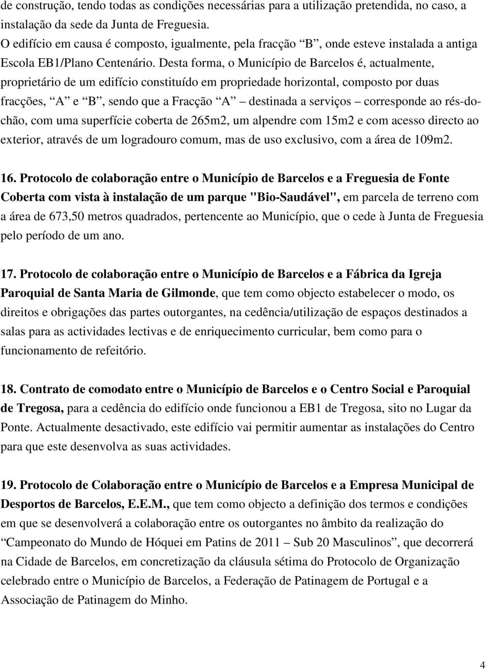 Desta forma, o Município de Barcelos é, actualmente, proprietário de um edifício constituído em propriedade horizontal, composto por duas fracções, A e B, sendo que a Fracção A destinada a serviços