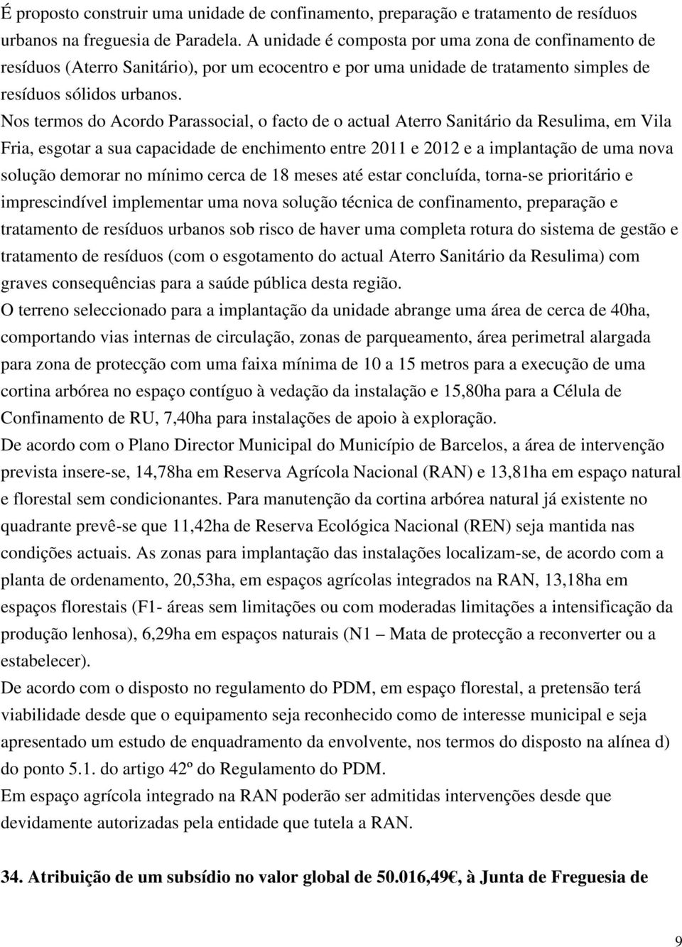 Nos termos do Acordo Parassocial, o facto de o actual Aterro Sanitário da Resulima, em Vila Fria, esgotar a sua capacidade de enchimento entre 2011 e 2012 e a implantação de uma nova solução demorar