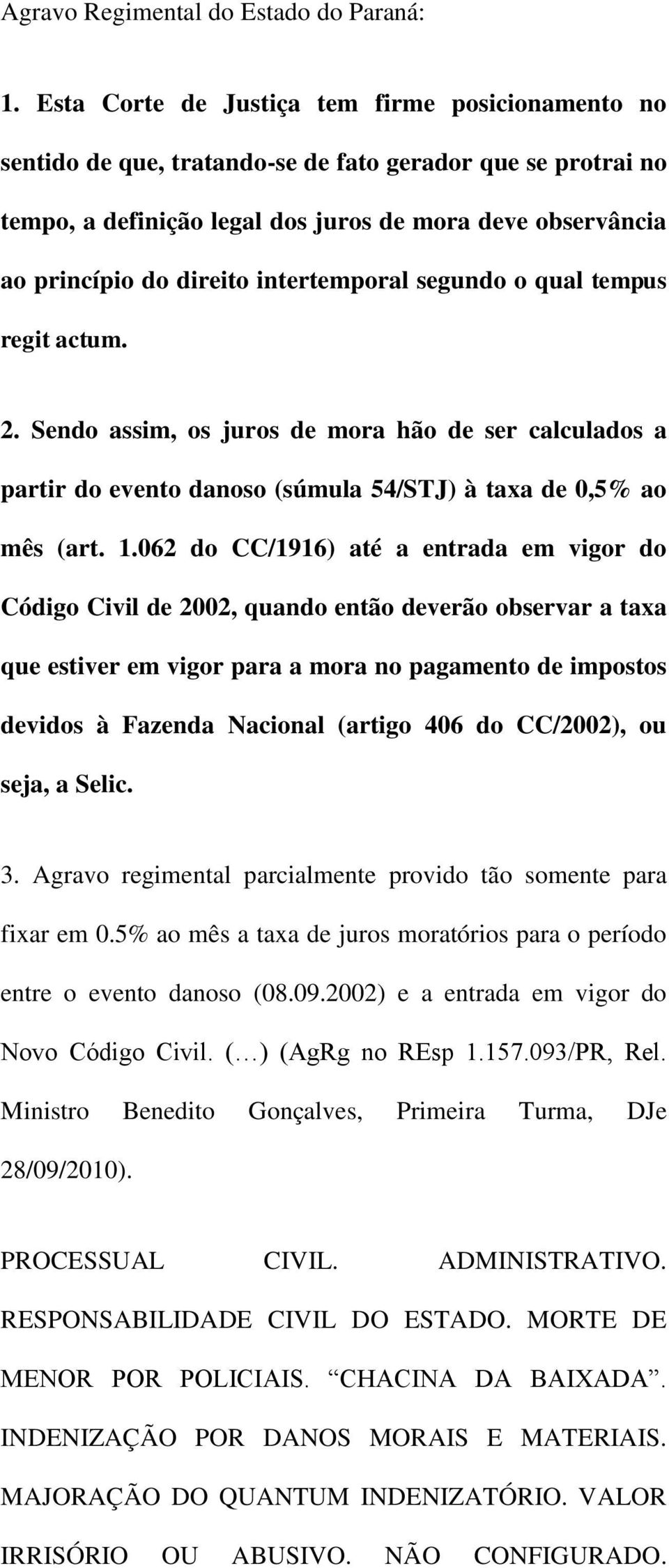 intertemporal segundo o qual tempus regit actum. 2. Sendo assim, os juros de mora hão de ser calculados a partir do evento danoso (súmula 54/STJ) à taxa de 0,5% ao mês (art. 1.