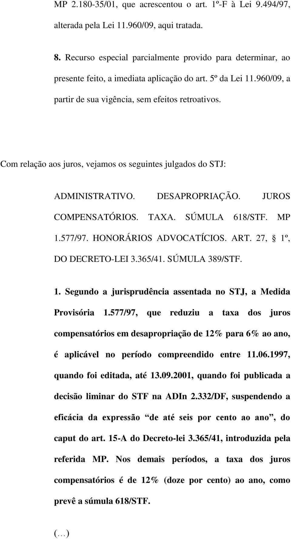 Com relação aos juros, vejamos os seguintes julgados do STJ: ADMINISTRATIVO. DESAPROPRIAÇÃO. JUROS COMPENSATÓRIOS. TAXA. SÚMULA 618/STF. MP 1.577/97. HONORÁRIOS ADVOCATÍCIOS. ART.