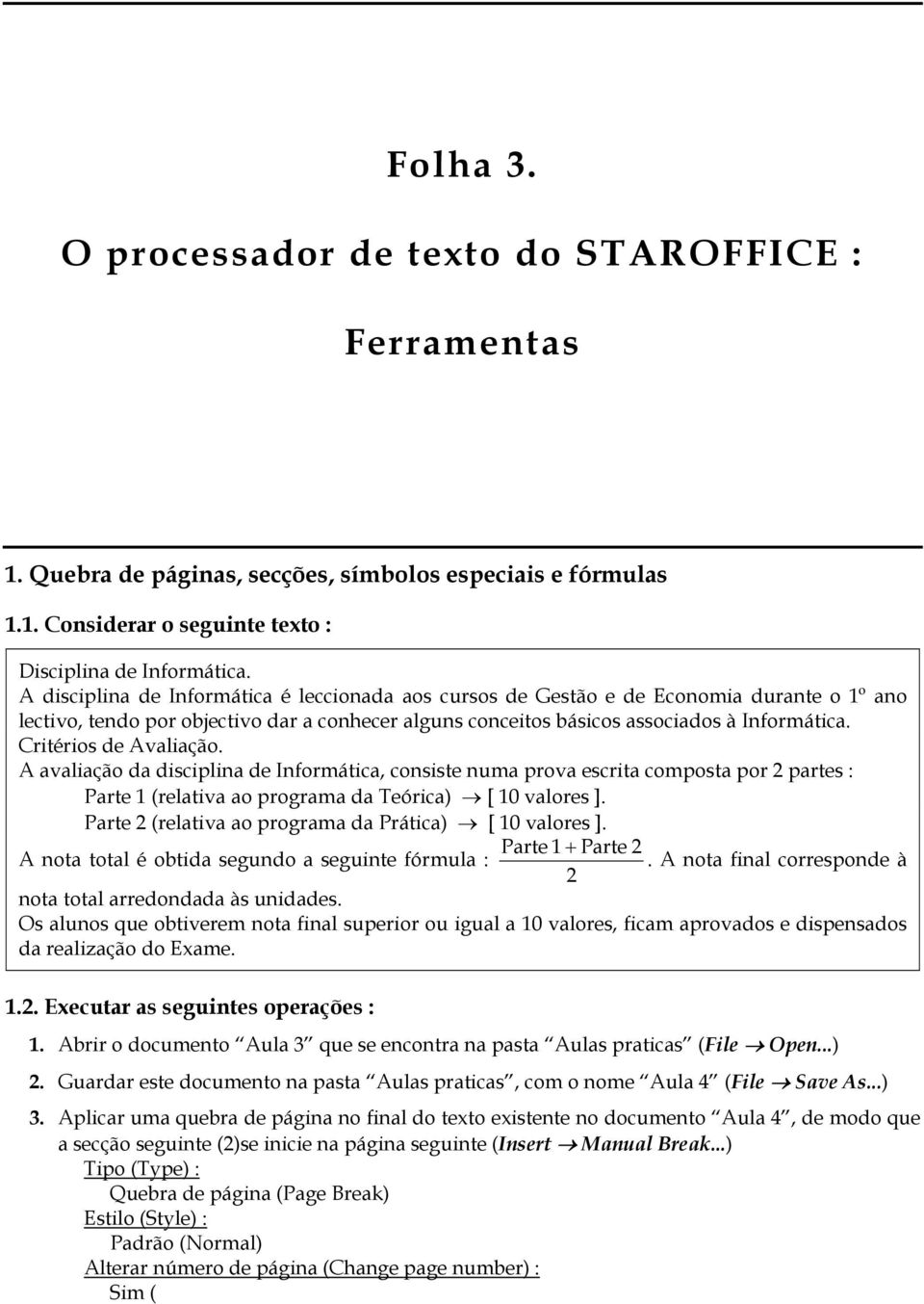 Critérios de Avaliação. A avaliação da disciplina de Informática, consiste numa prova escrita composta por 2 partes : Parte 1 (relativa ao programa da Teórica) [ 10 valores ].