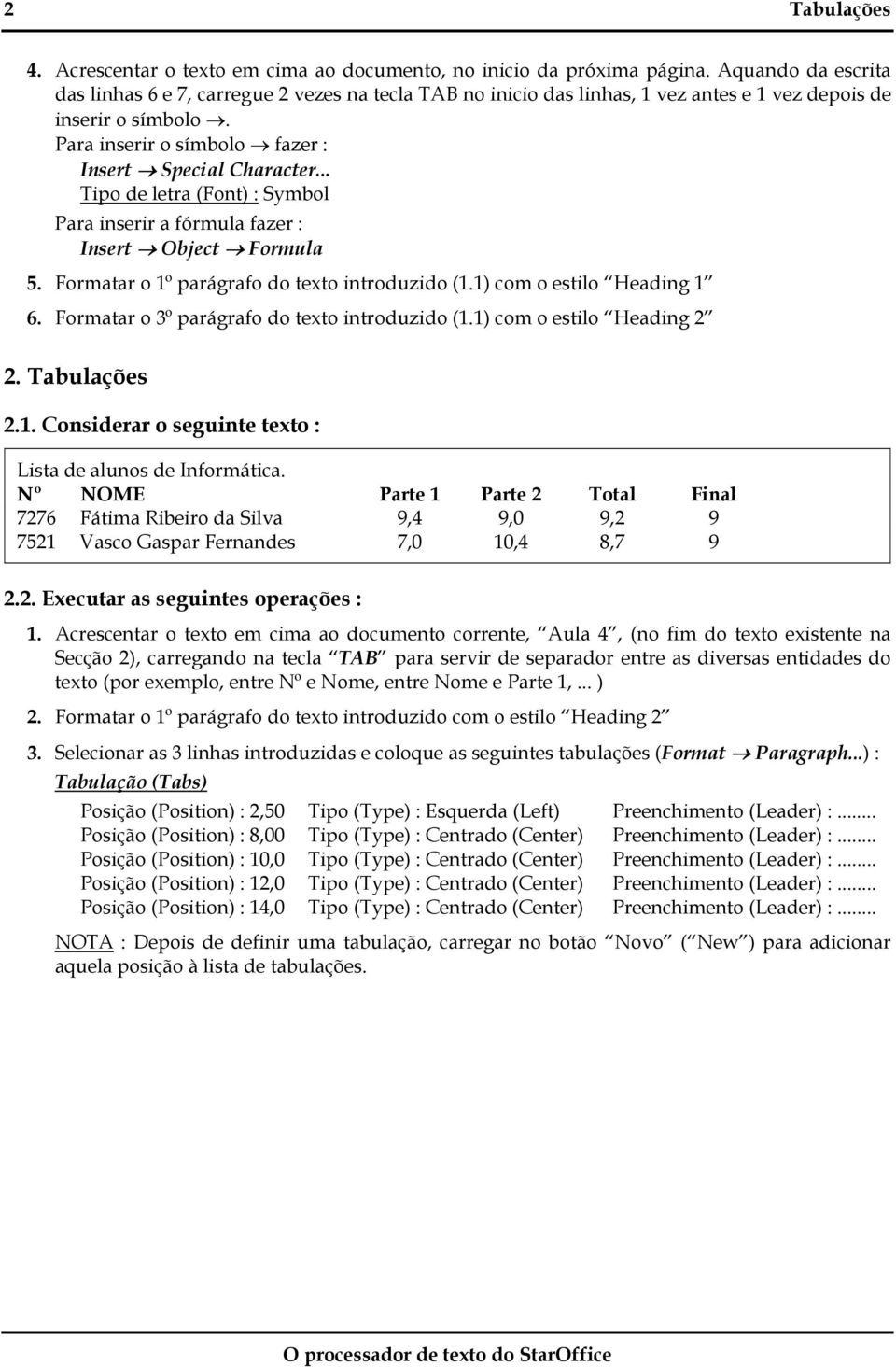 .. Tipo de letra (Font) : Symbol Para inserir a fórmula fazer : Insert Object Formula 5. Formatar o 1º parágrafo do texto introduzido (1.1) com o estilo Heading 1 6.