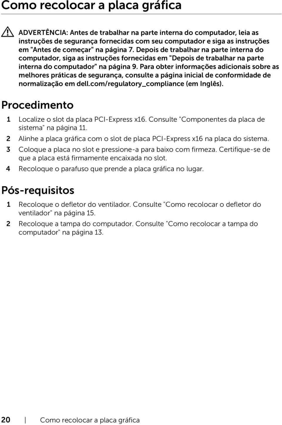 Procedimento 1 Localize o slot da placa PCI-Express x16. Consulte "Componentes da placa de sistema" na página 11. 2 Alinhe a placa gráfica com o slot de placa PCI-Express x16 na placa do sistema.