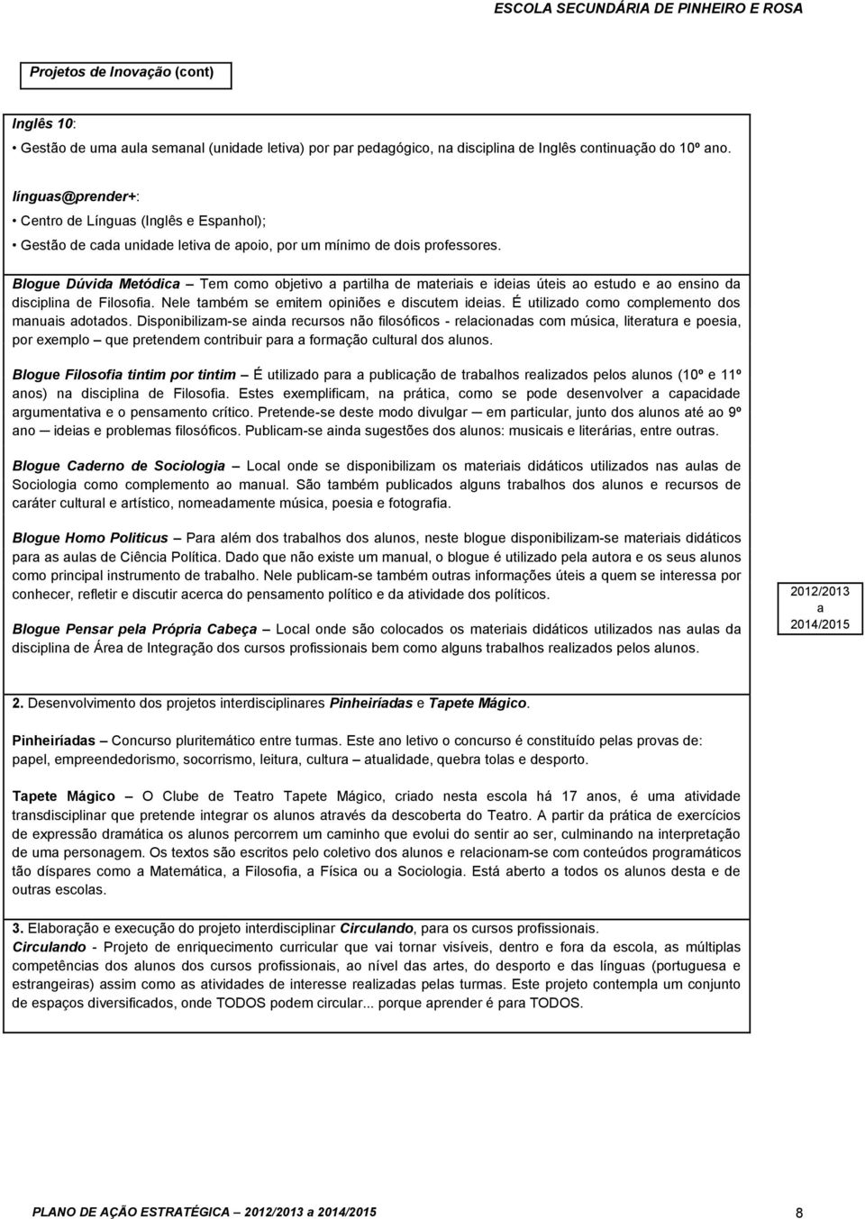 Blogue Dúvida Metódica Tem como objetivo a partilha de materiais e ideias úteis ao estudo e ao ensino da disciplina de Filosofia. Nele também se emitem opiniões e discutem ideias.