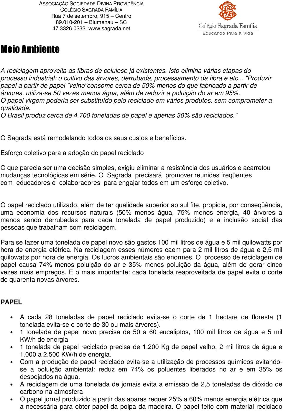 .. "Produzir papel a partir de papel "velho"consome cerca de 50% menos do que fabricado a partir de árvores, utiliza-se 50 vezes menos água, além de reduzir a poluição do ar em 95%.