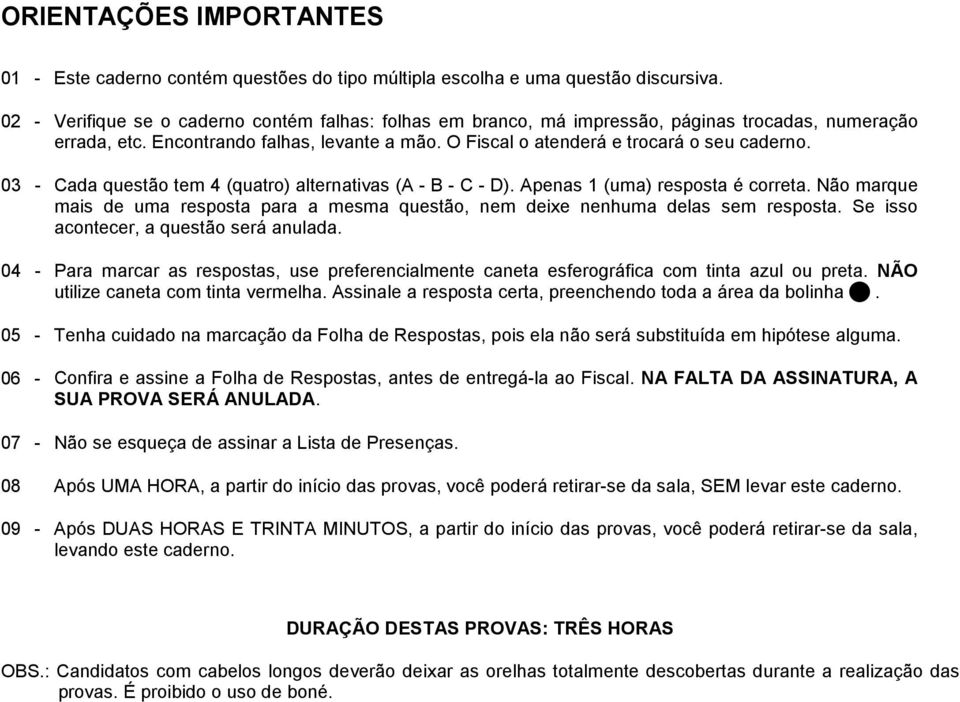 0 - Cada questão tem (quatro) alternativas (A - B - C - D). Apenas 1 (uma) resposta é correta. Não marque mais de uma resposta para a mesma questão, nem deixe nenhuma delas sem resposta.