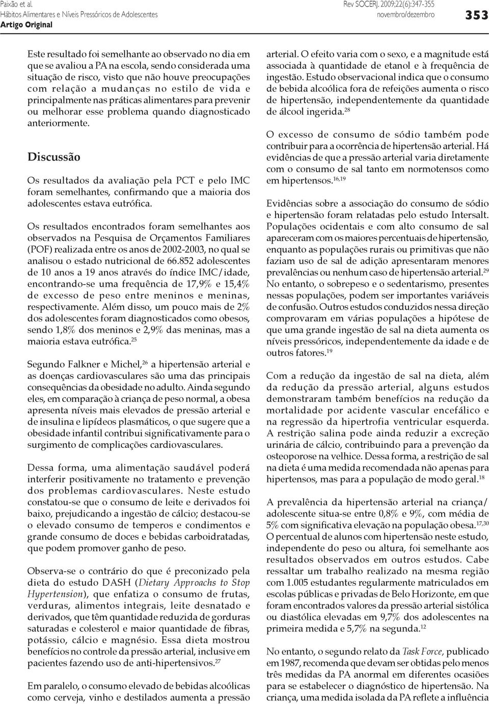 Discussão Os resultados da avaliação pela PCT e pelo IMC foram semelhantes, confirmando que a maioria dos adolescentes estava eutrófica.