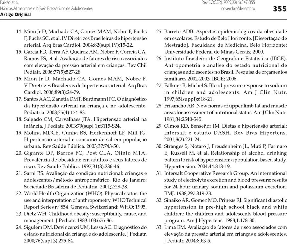 Mion Jr D, Machado CA, Gomes MAM, Nobre F. V Diretrizes Brasileiras de hipertensão arterial. Arq Bras Cardiol. 2006;89(3):24-79. 17. Santos AAC, Zanetta DMT, Burdmann JPC.