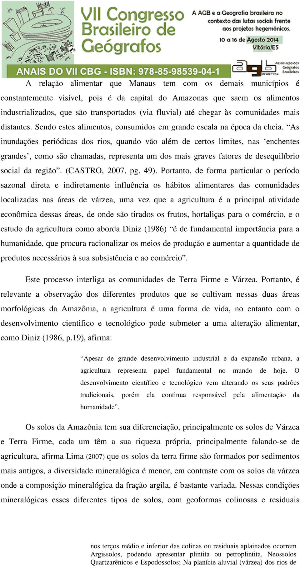 As inundações periódicas dos rios, quando vão além de certos limites, nas enchentes grandes, como são chamadas, representa um dos mais graves fatores de desequilíbrio social da região.