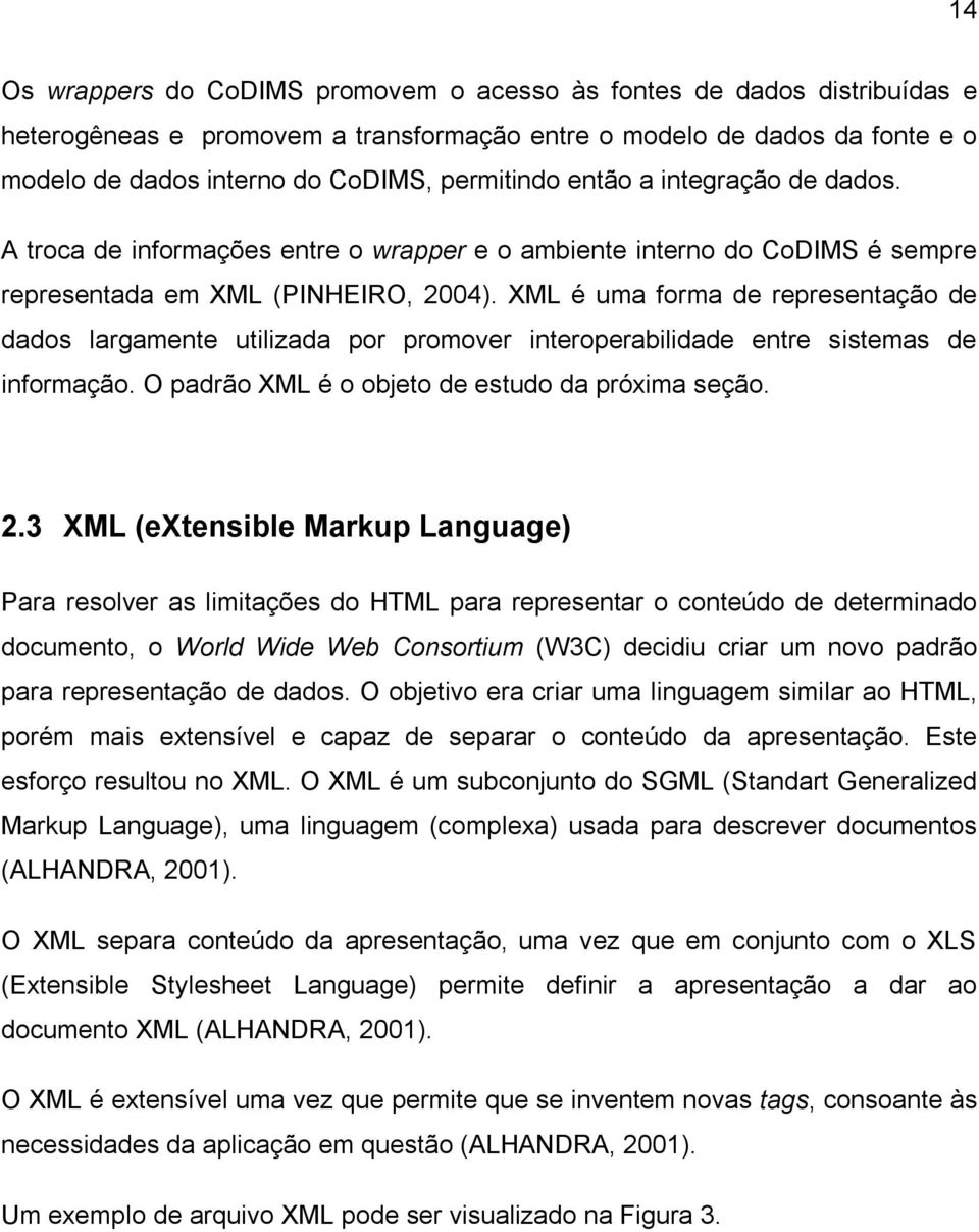 XML é uma forma de representação de dados largamente utilizada por promover interoperabilidade entre sistemas de informação. O padrão XML é o objeto de estudo da próxima seção. 2.