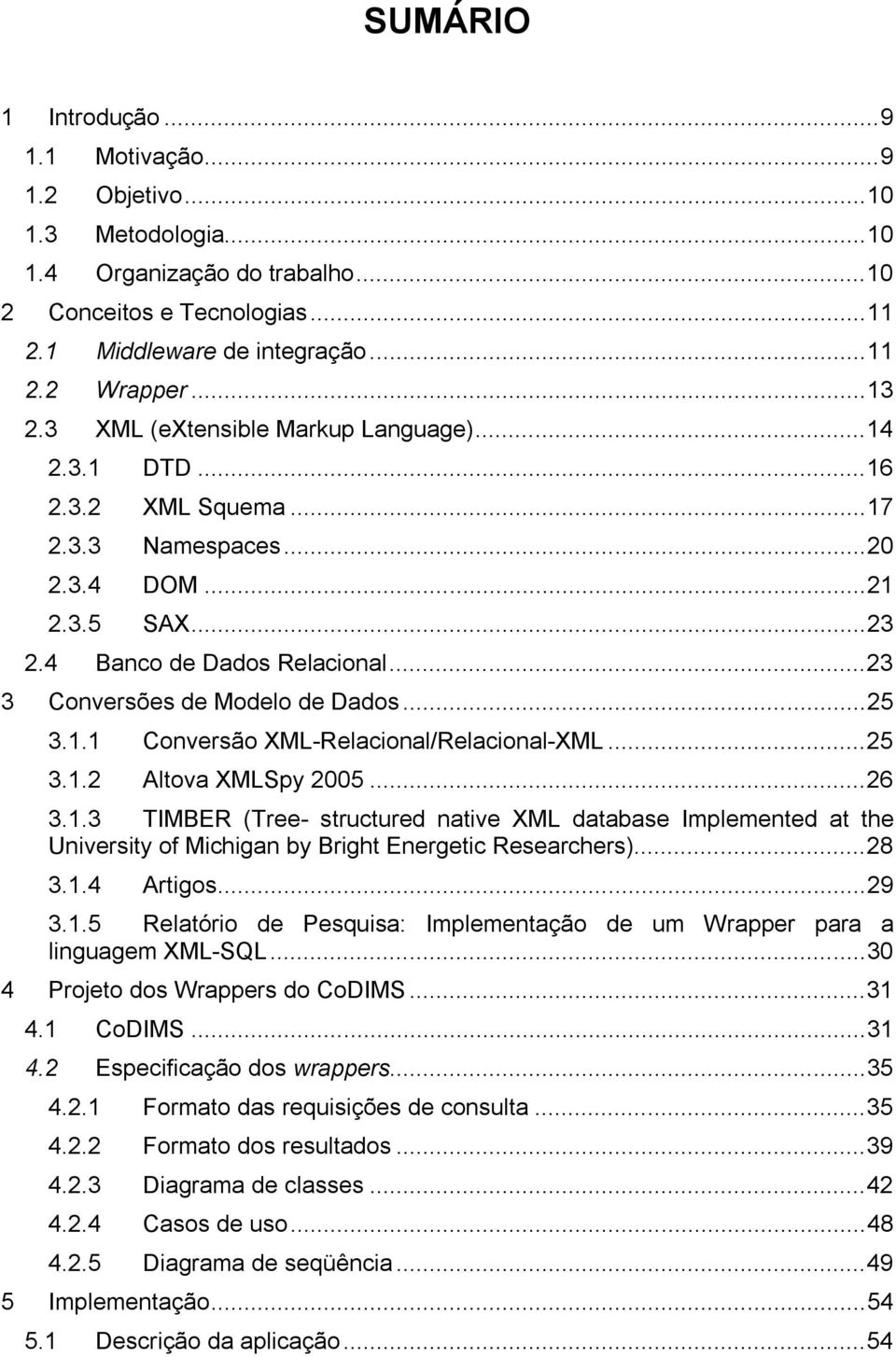 ..25 3.1.1 Conversão XML-Relacional/Relacional-XML...25 3.1.2 Altova XMLSpy 2005...26 3.1.3 TIMBER (Tree- structured native XML database Implemented at the University of Michigan by Bright Energetic Researchers).