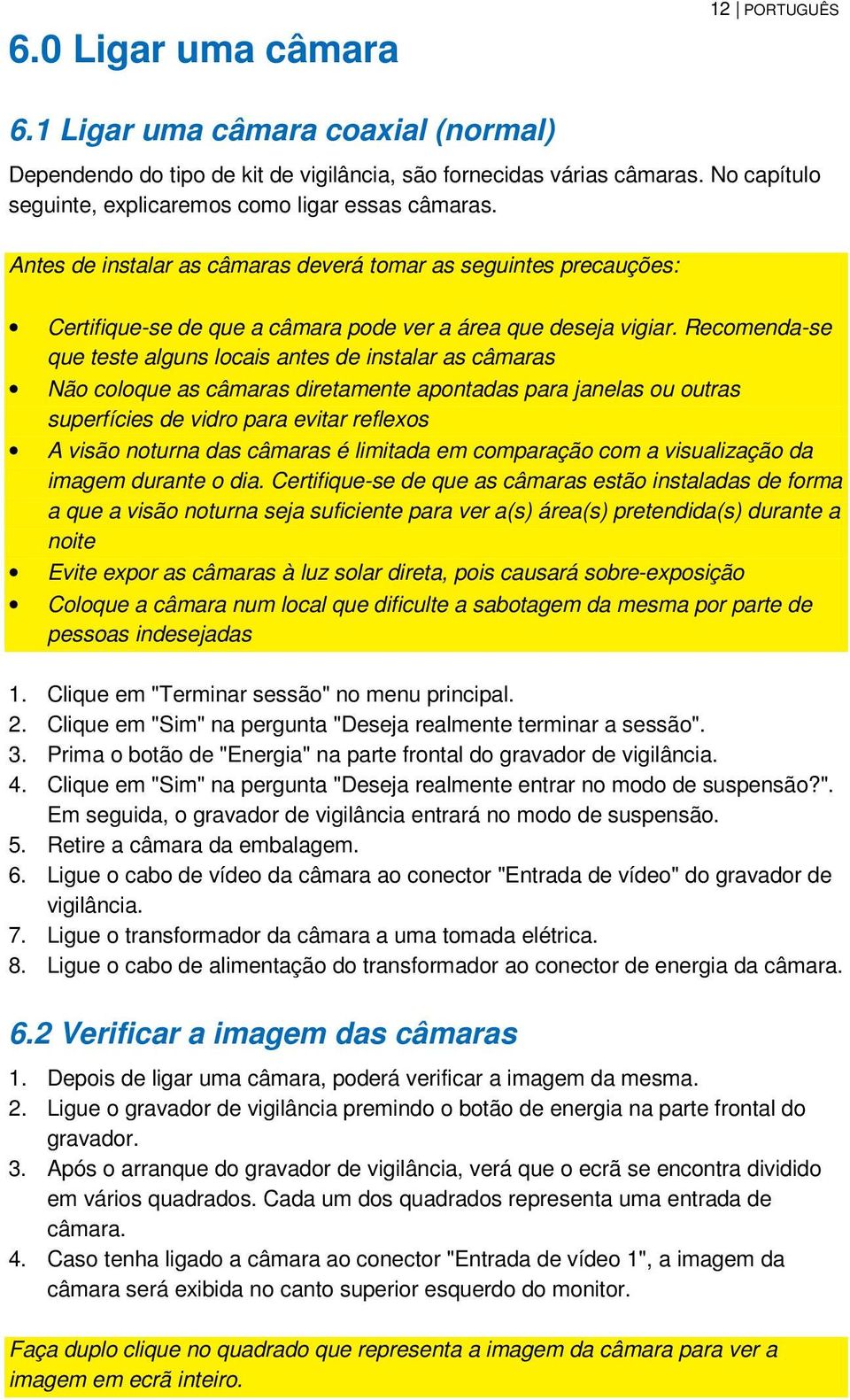 Recomenda-se que teste alguns locais antes de instalar as câmaras Não coloque as câmaras diretamente apontadas para janelas ou outras superfícies de vidro para evitar reflexos A visão noturna das