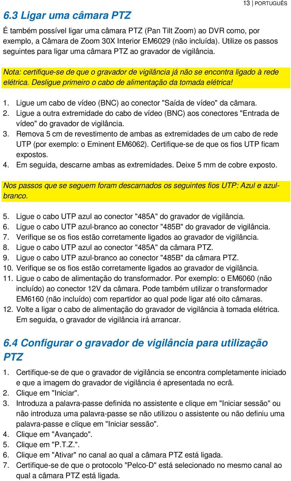 Desligue primeiro o cabo de alimentação da tomada elétrica! 1. Ligue um cabo de vídeo (BNC) ao conector "Saída de vídeo" da câmara. 2.