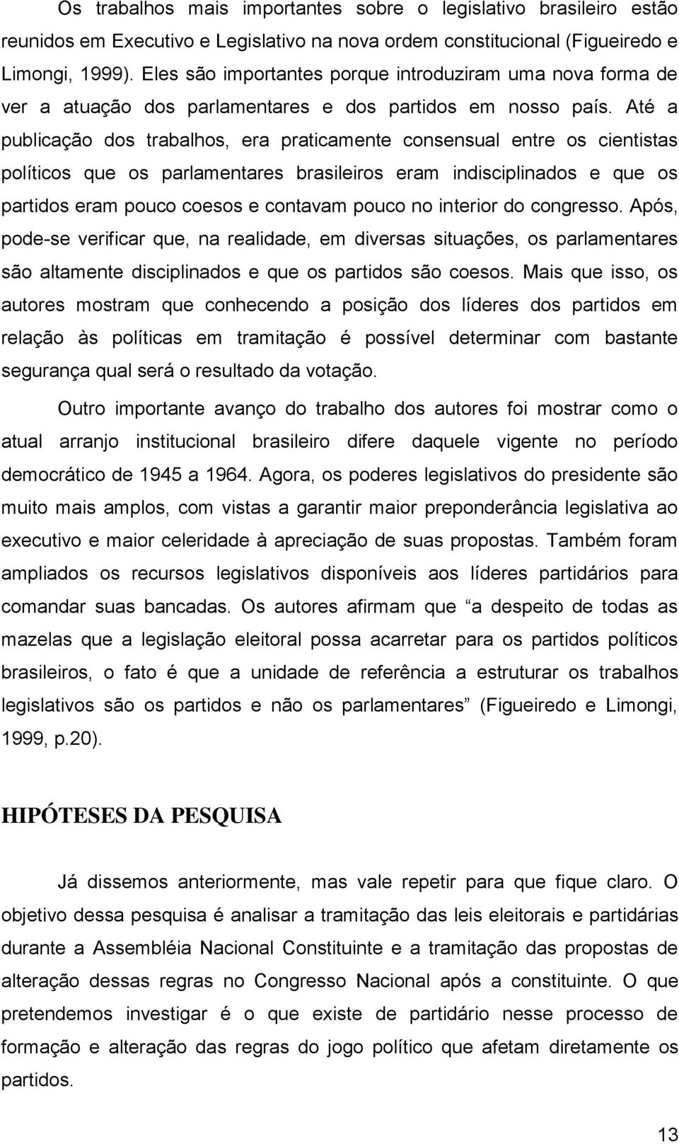 Até a publicação dos trabalhos, era praticamente consensual entre os cientistas políticos que os parlamentares brasileiros eram indisciplinados e que os partidos eram pouco coesos e contavam pouco no