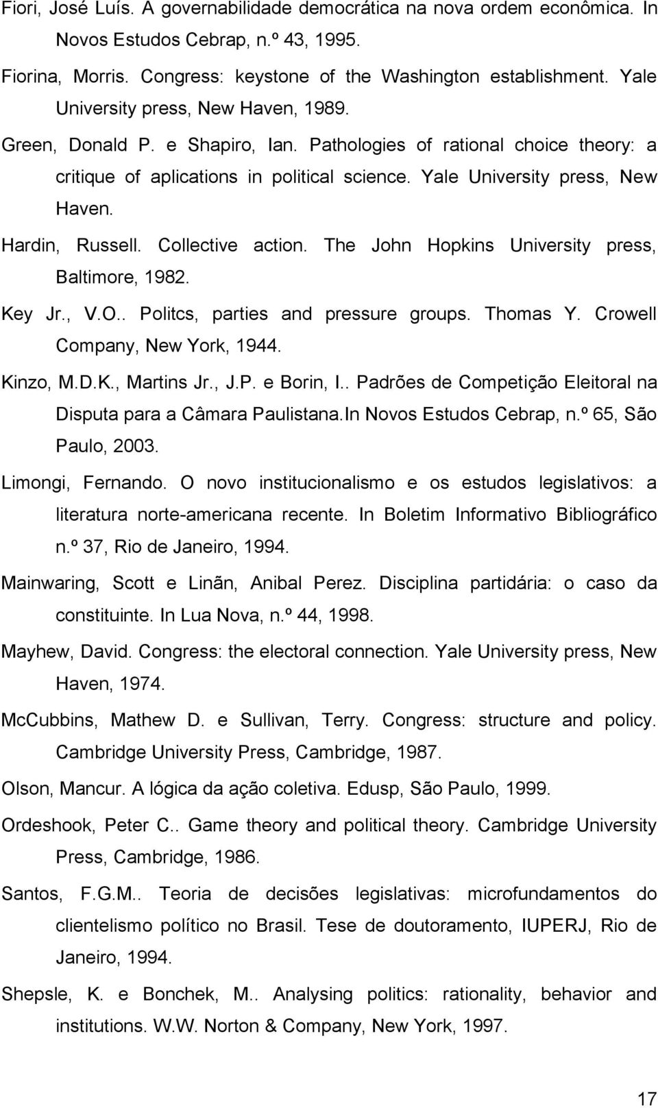 Hardin, Russell. Collective action. The John Hopkins University press, Baltimore, 1982. Key Jr., V.O.. Politcs, parties and pressure groups. Thomas Y. Crowell Company, New York, 1944. Kinzo, M.D.K., Martins Jr.