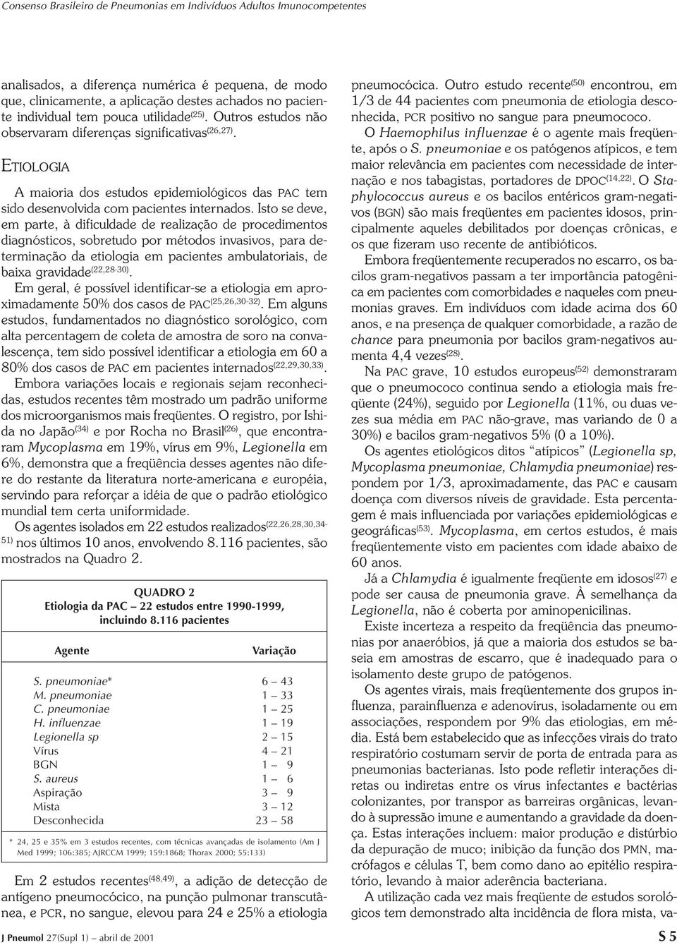 Isto se deve, em parte, à dificuldade de realização de procedimentos diagnósticos, sobretudo por métodos invasivos, para determinação da etiologia em pacientes ambulatoriais, de baixa gravidade