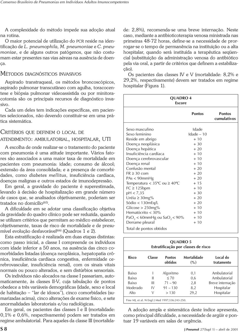 MÉTODOS DIAGNÓSTICOS INVASIVOS Aspirado transtraqueal, os métodos broncoscópicos, aspirado pulmonar transcutâneo com agulha, toracocentese e biópsia pulmonar videoassistida ou por minitoracotomia são