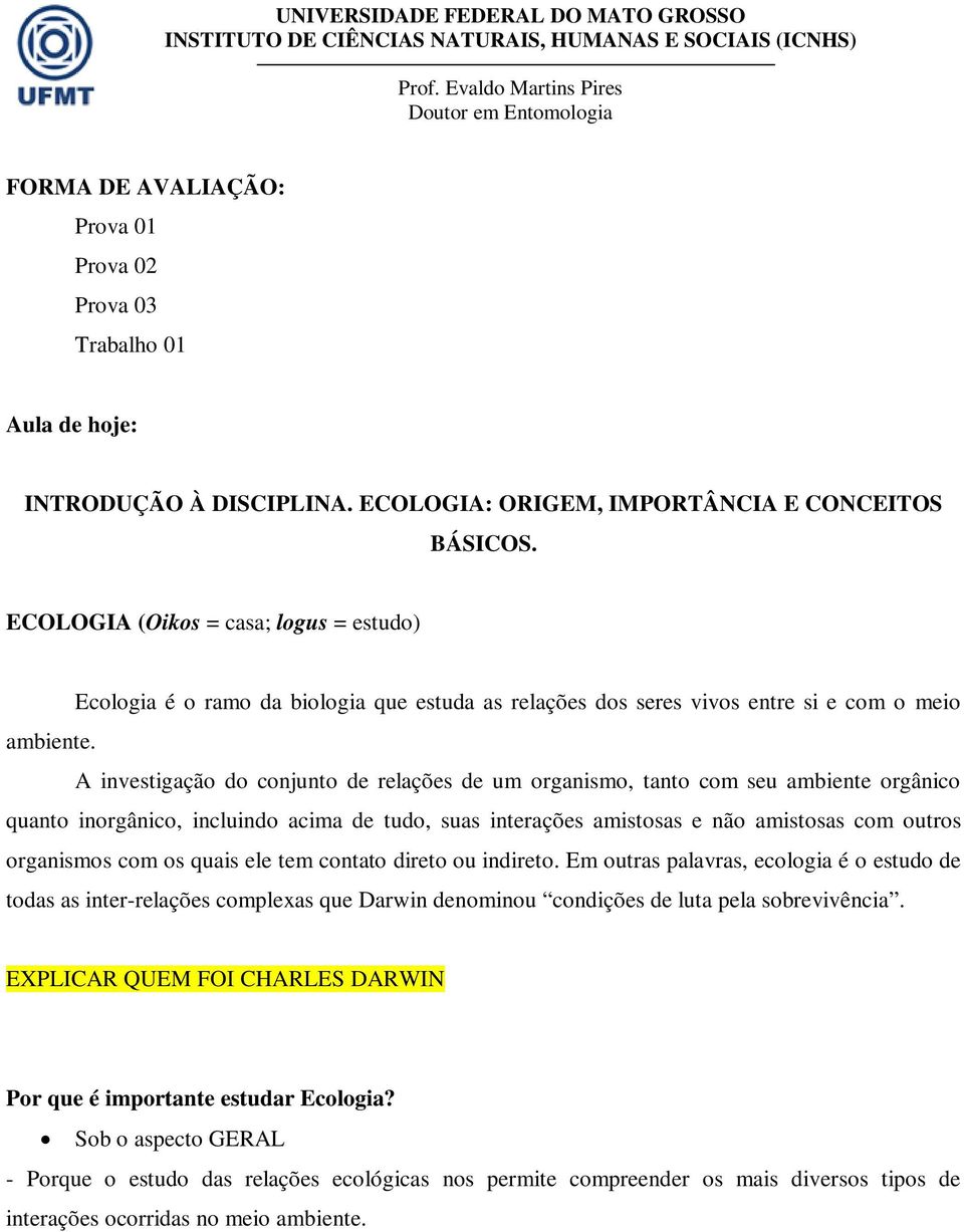 A investigação do conjunto de relações de um organismo, tanto com seu ambiente orgânico quanto inorgânico, incluindo acima de tudo, suas interações amistosas e não amistosas com outros organismos com