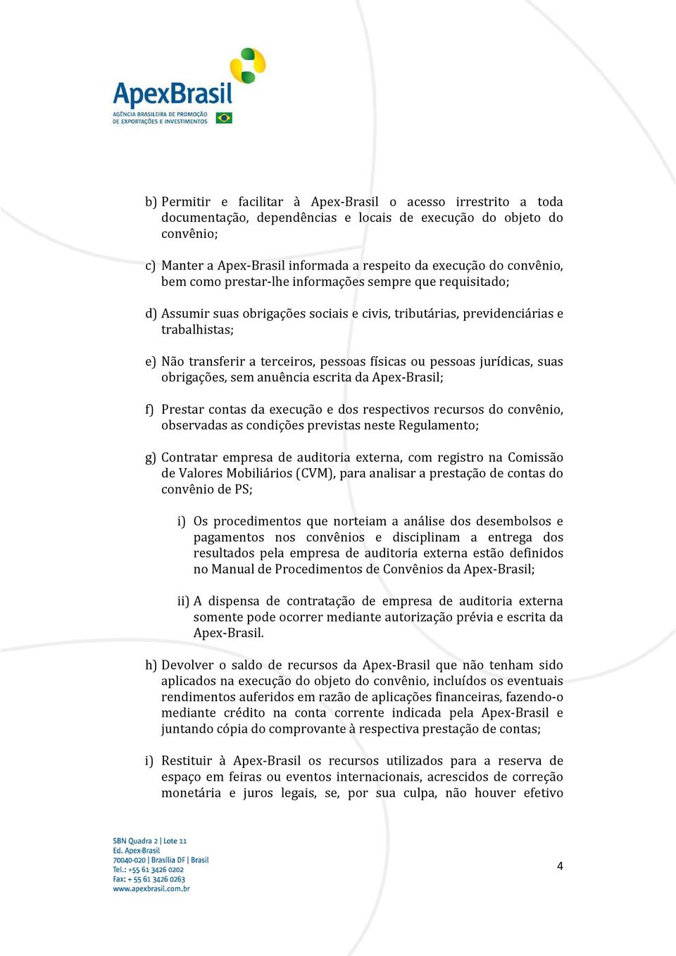 físicas ou pessoas jurídicas, suas obrigações, sem anuência escrita da Apex-Brasil; f) Prestar contas da execução e dos respectivos recursos do convênio, observadas as condições previstas neste