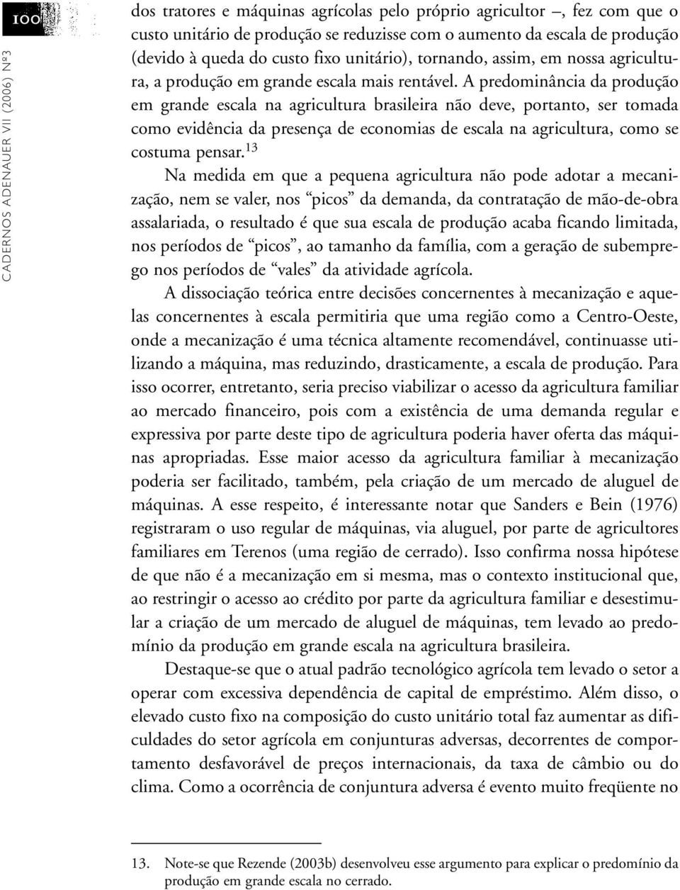 A predominância da produção em grande escala na agricultura brasileira não deve, portanto, ser tomada como evidência da presença de economias de escala na agricultura, como se costuma pensar.