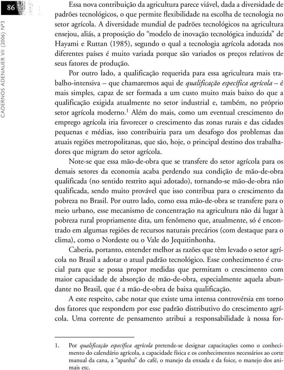 A diversidade mundial de padrões tecnológicos na agricultura ensejou, aliás, a proposição do modelo de inovação tecnológica induzida de Hayami e Ruttan (1985), segundo o qual a tecnologia agrícola