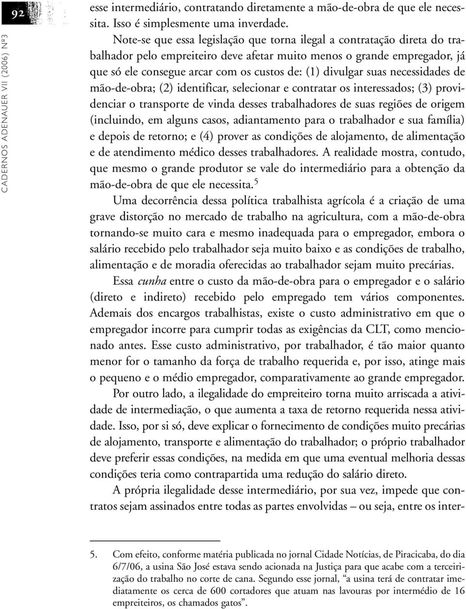 divulgar suas necessidades de mão-de-obra; (2) identificar, selecionar e contratar os interessados; (3) providenciar o transporte de vinda desses trabalhadores de suas regiões de origem (incluindo,