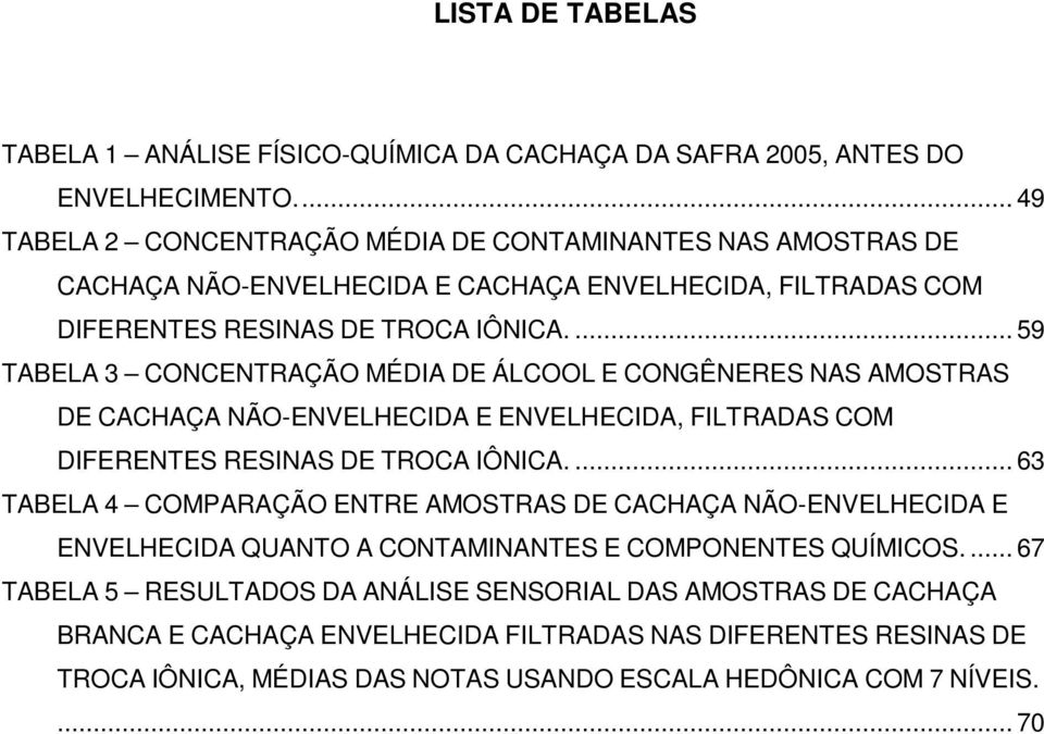 ... 59 TABELA 3 CONCENTRAÇÃO MÉDIA DE ÁLCOOL E CONGÊNERES NAS AMOSTRAS DE CACHAÇA NÃO-ENVELHECIDA E ENVELHECIDA, FILTRADAS COM DIFERENTES RESINAS DE TROCA IÔNICA.