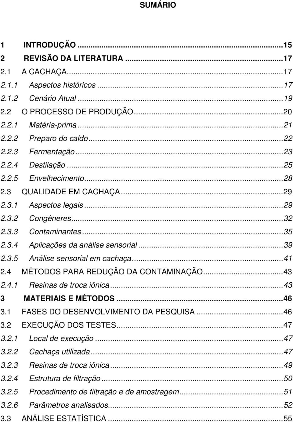 .. 39 2.3.5 Análise sensorial em cachaça... 41 2.4 MÉTODOS PARA REDUÇÃO DA CONTAMINAÇÃO... 43 2.4.1 Resinas de troca iônica... 43 3 MATERIAIS E MÉTODOS... 46 3.1 FASES DO DESENVOLVIMENTO DA PESQUISA.