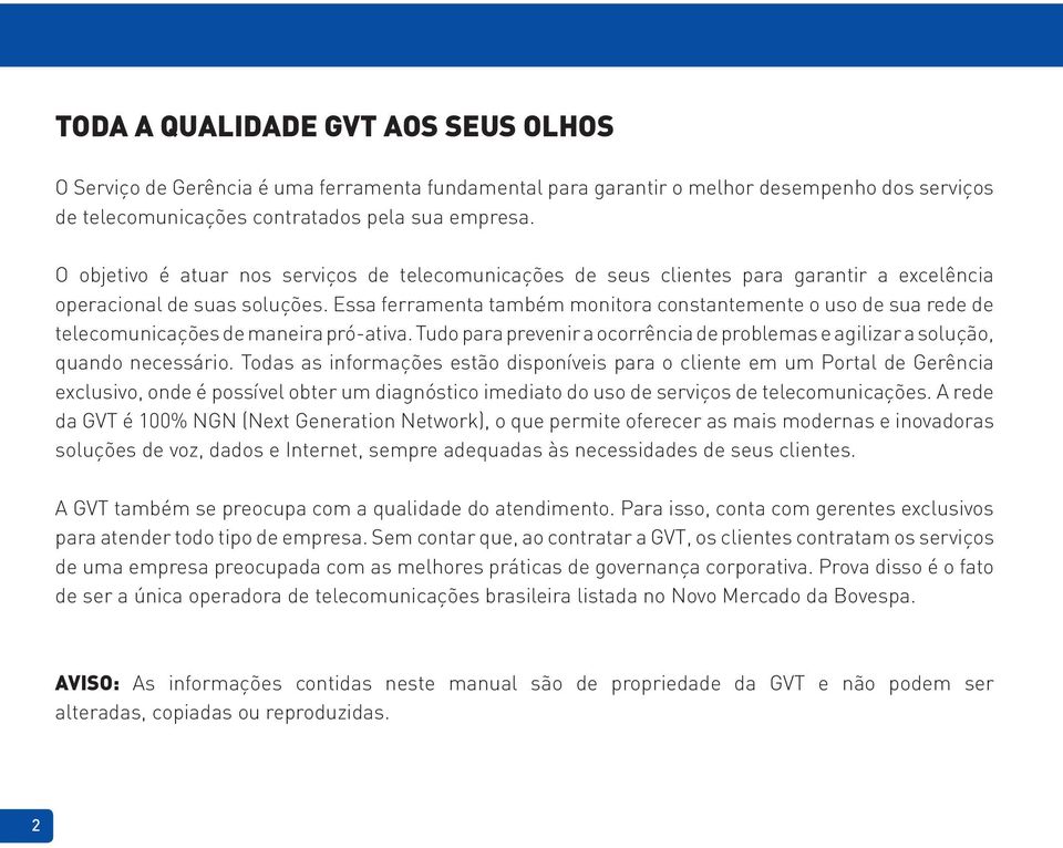 Essa ferramenta também monitora constantemente o uso de sua rede de telecomunicações de maneira pró-ativa. Tudo para prevenir a ocorrência de problemas e agilizar a solução, quando necessário.