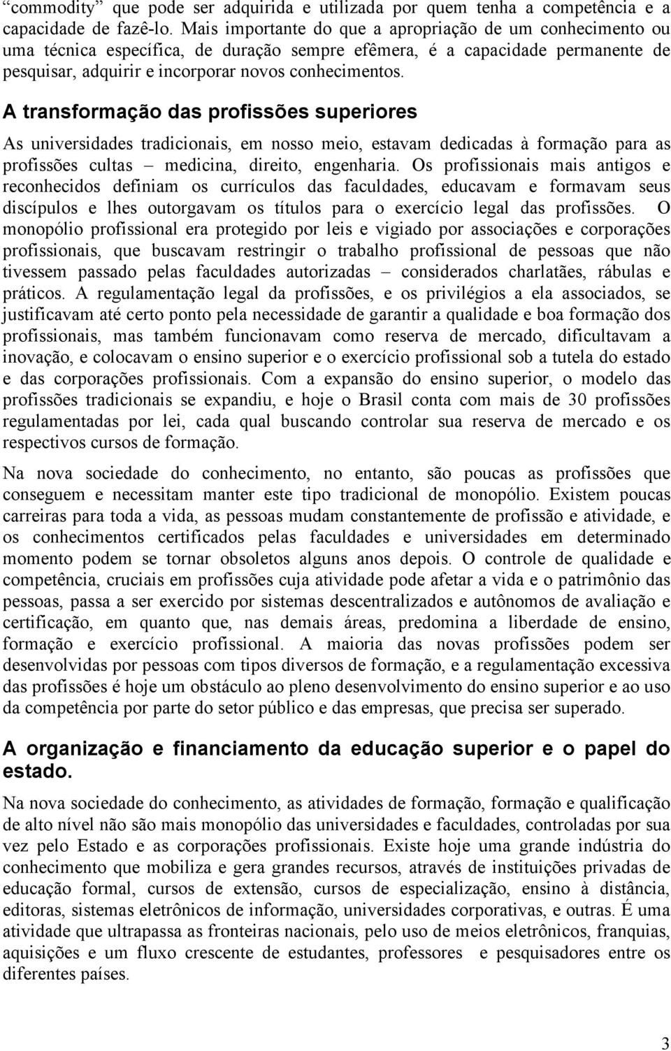 A transformação das profissões superiores As universidades tradicionais, em nosso meio, estavam dedicadas à formação para as profissões cultas medicina, direito, engenharia.