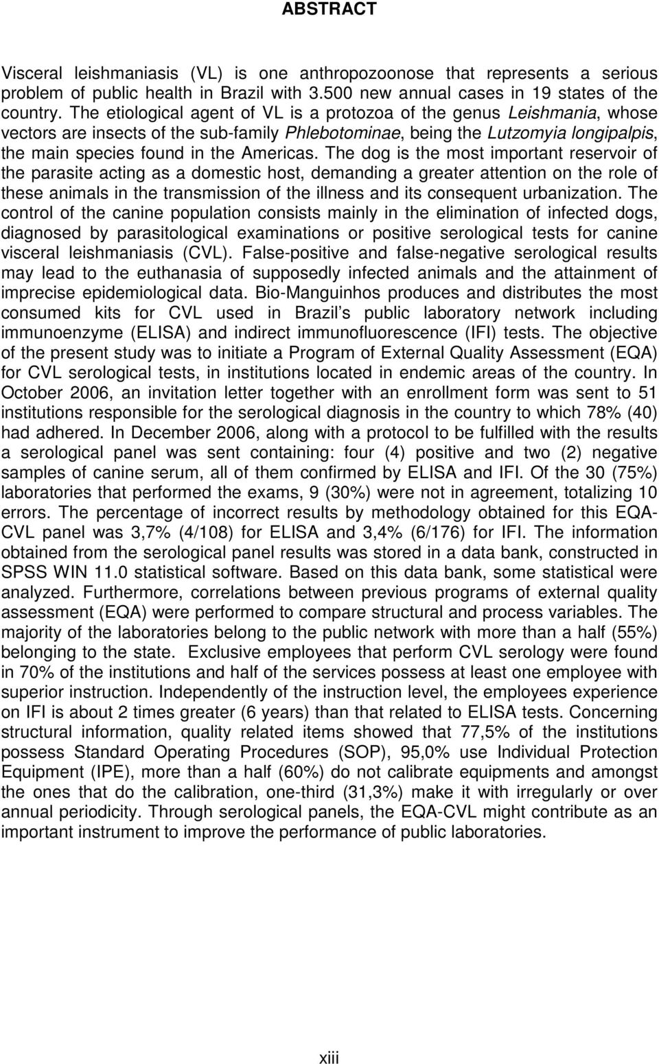 The dog is the most important reservoir of the parasite acting as a domestic host, demanding a greater attention on the role of these animals in the transmission of the illness and its consequent