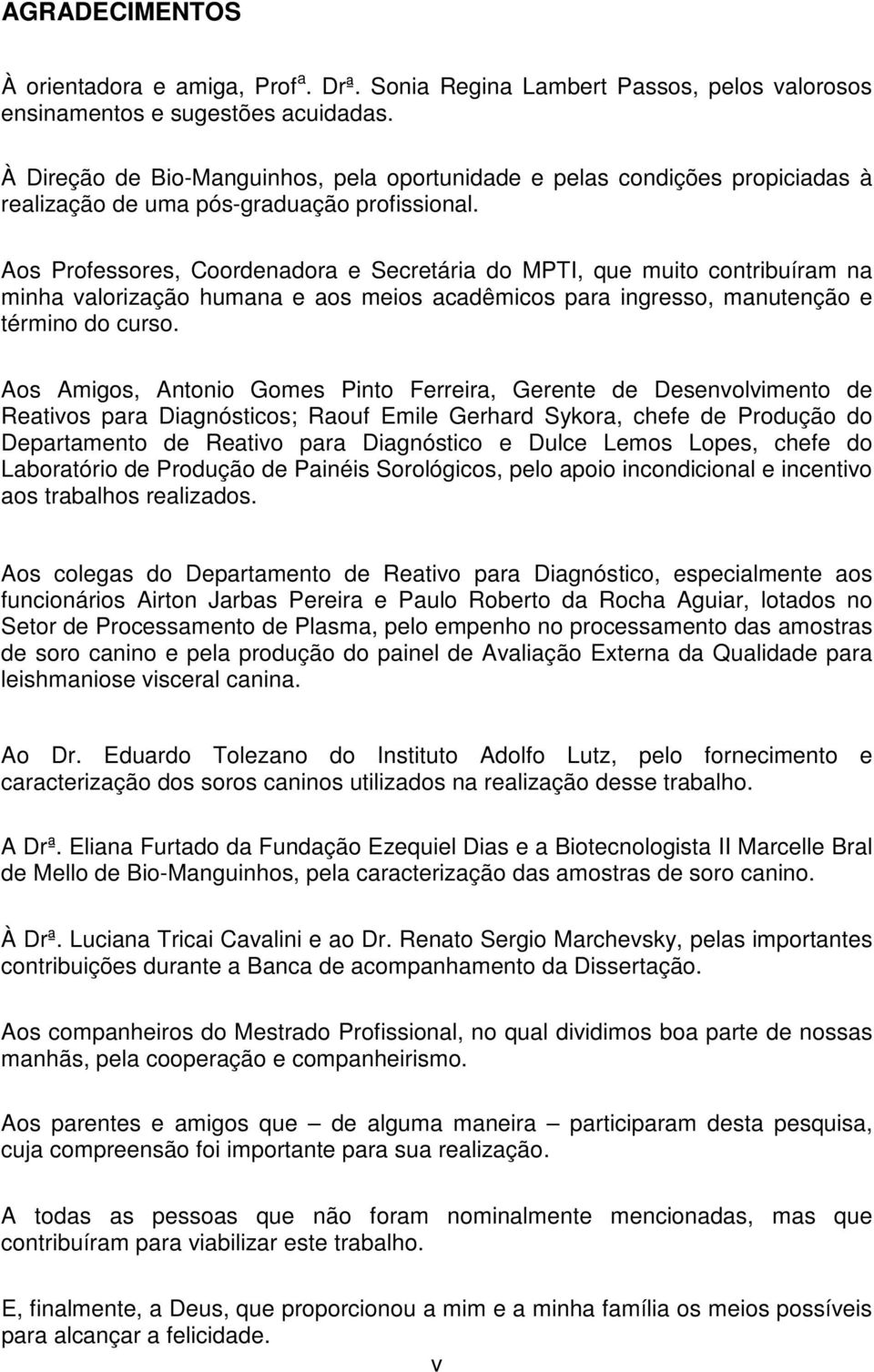 Aos Professores, Coordenadora e Secretária do MPTI, que muito contribuíram na minha valorização humana e aos meios acadêmicos para ingresso, manutenção e término do curso.