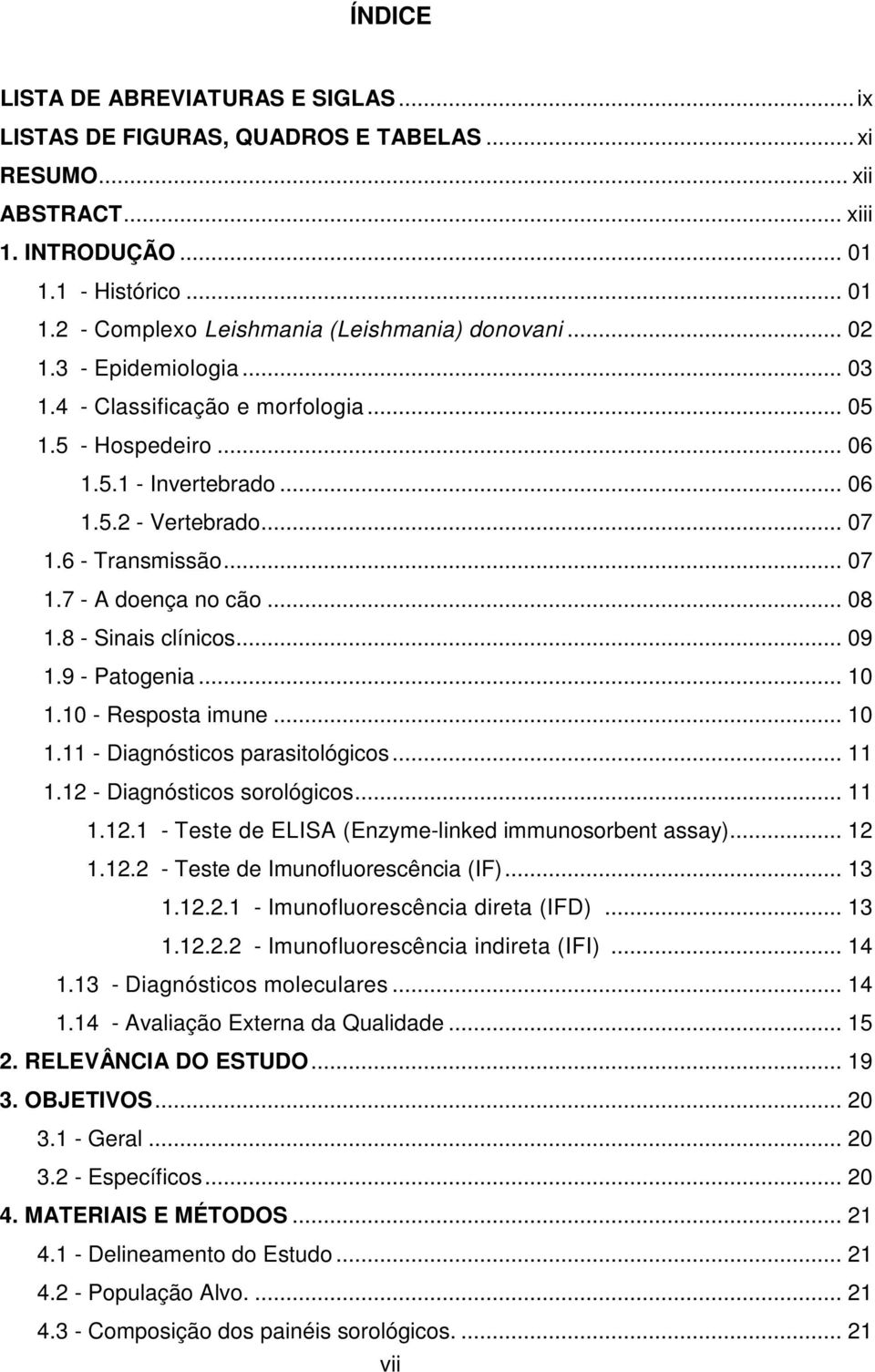 8 - Sinais clínicos... 09 1.9 - Patogenia... 10 1.10 - Resposta imune... 10 1.11 - Diagnósticos parasitológicos... 11 1.12 - Diagnósticos sorológicos... 11 1.12.1 - Teste de ELISA (Enzyme-linked immunosorbent assay).