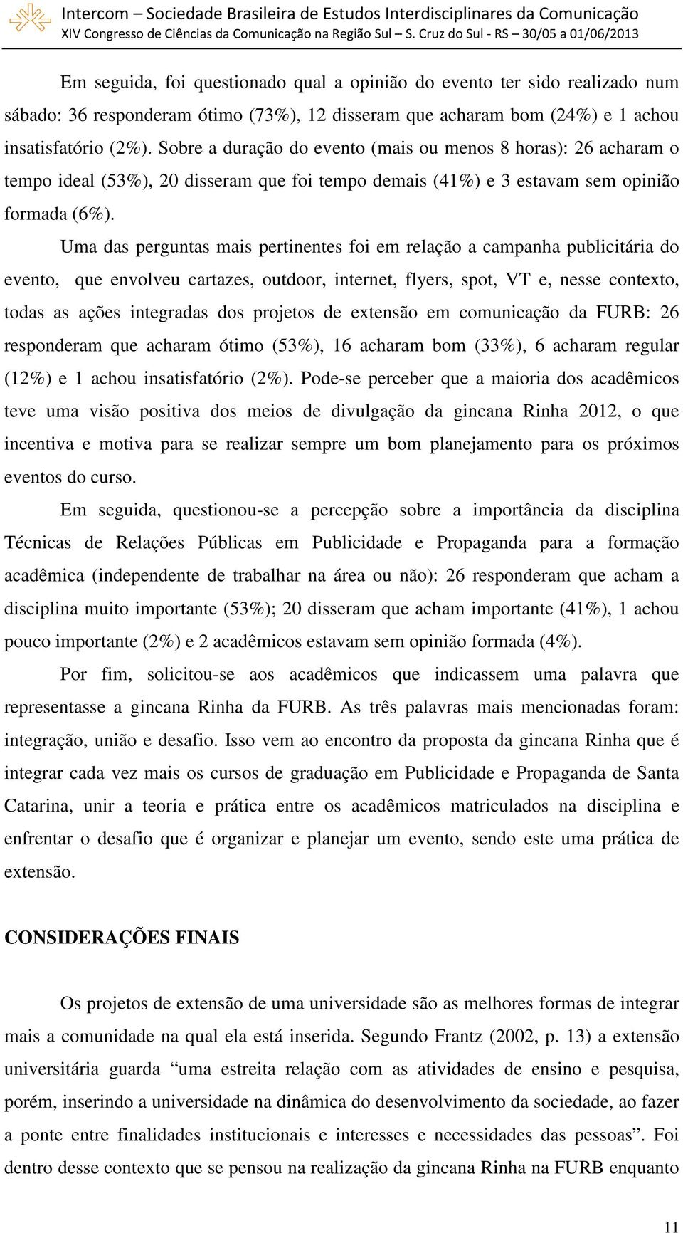 Uma das perguntas mais pertinentes foi em relação a campanha publicitária do evento, que envolveu cartazes, outdoor, internet, flyers, spot, VT e, nesse contexto, todas as ações integradas dos