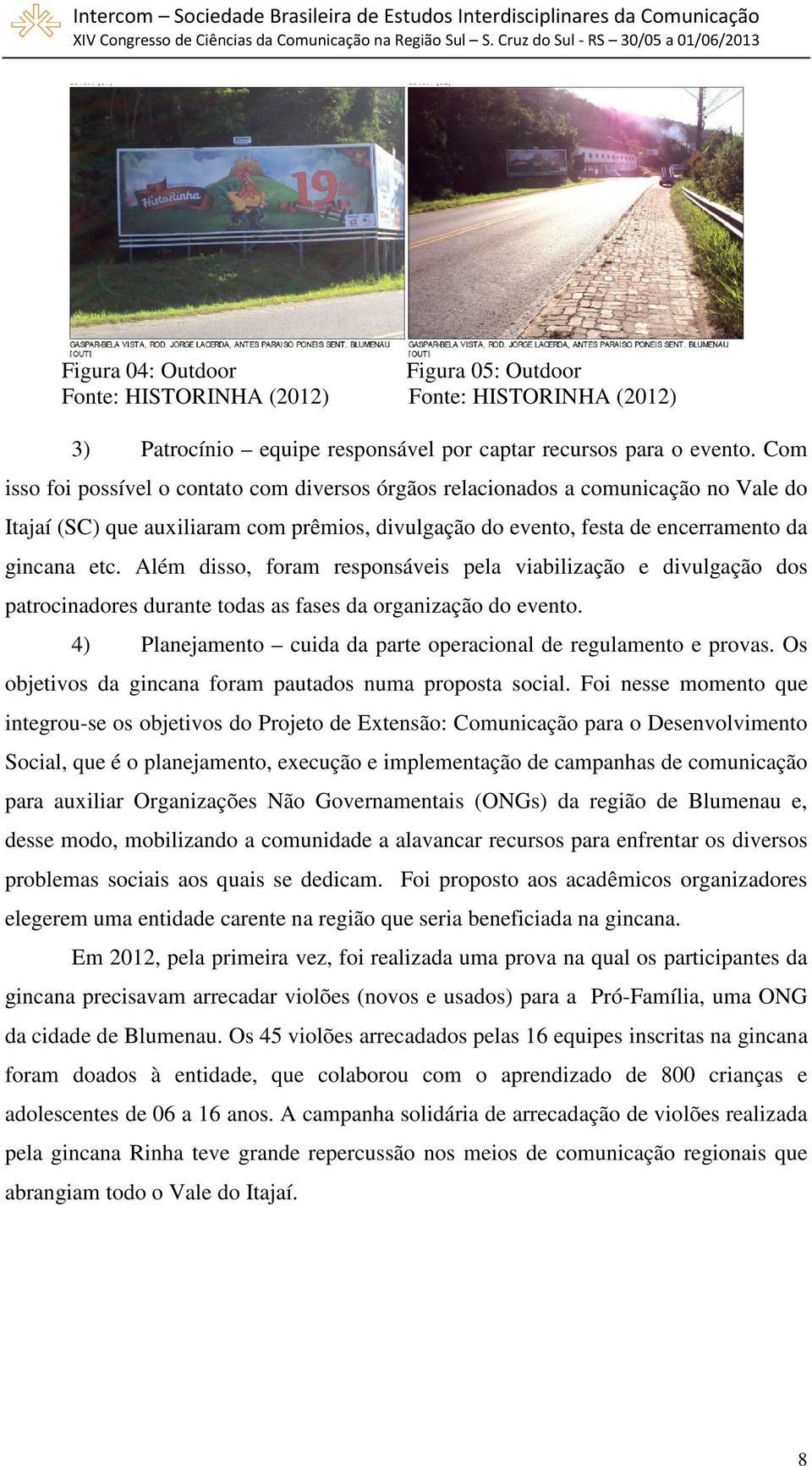 Além disso, foram responsáveis pela viabilização e divulgação dos patrocinadores durante todas as fases da organização do evento. 4) Planejamento cuida da parte operacional de regulamento e provas.