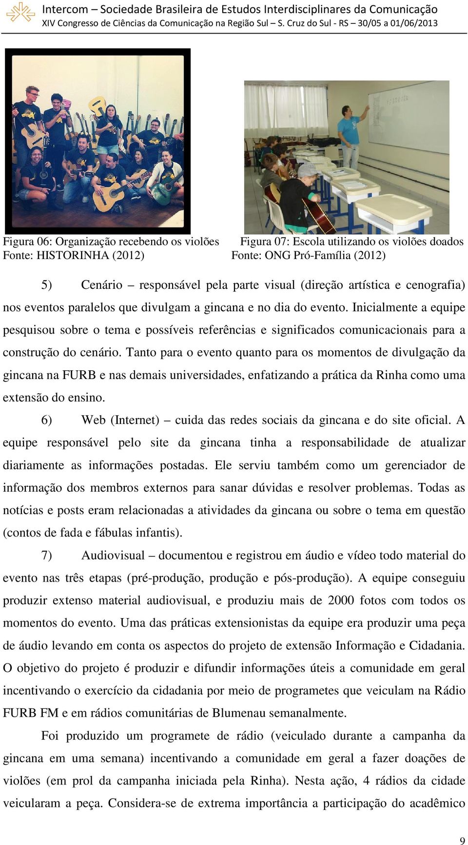 Inicialmente a equipe pesquisou sobre o tema e possíveis referências e significados comunicacionais para a construção do cenário.