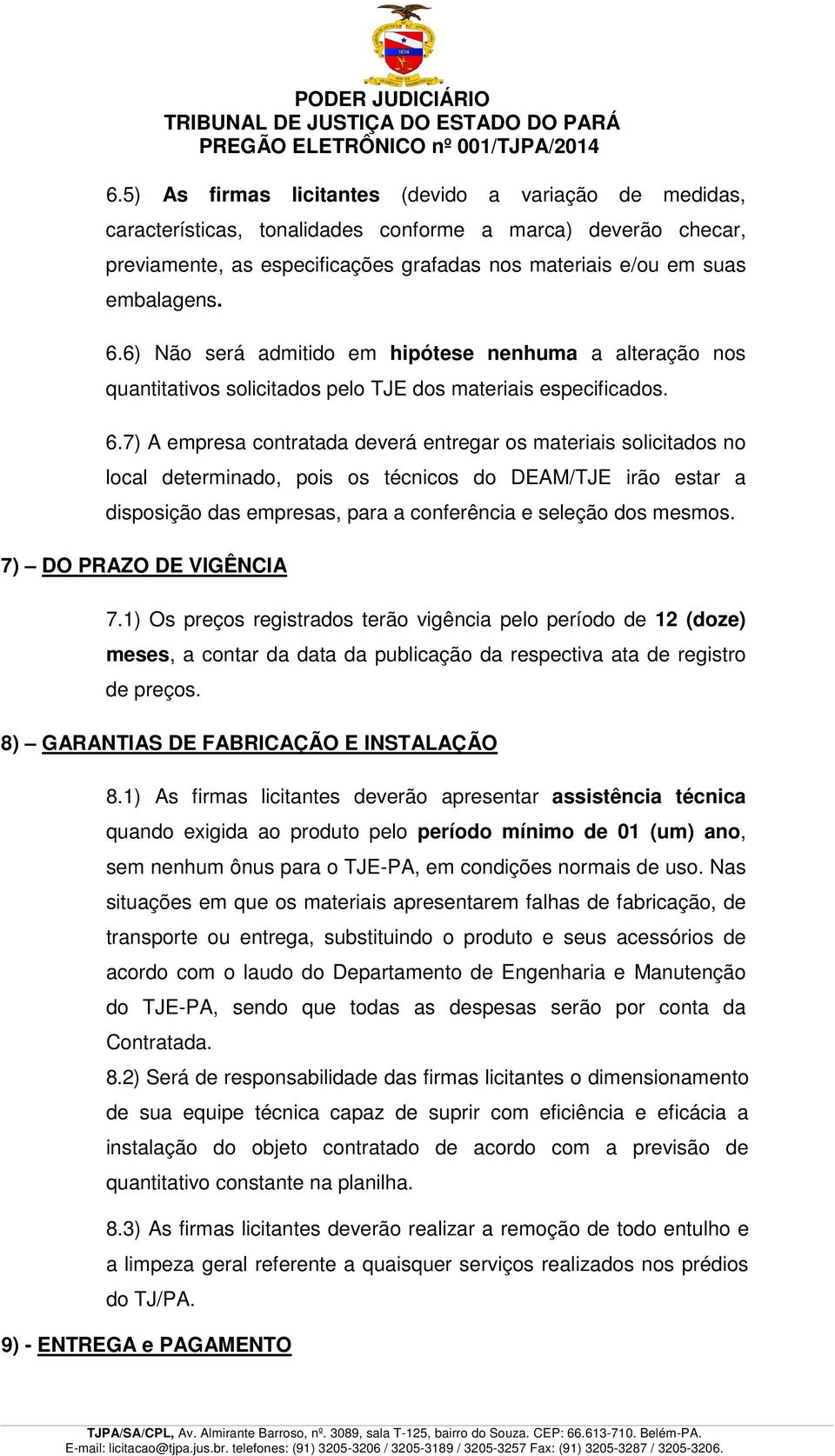 7) A empresa contratada deverá entregar os materiais solicitados no local determinado, pois os técnicos do DEAM/TJE irão estar a disposição das empresas, para a conferência e seleção dos mesmos.