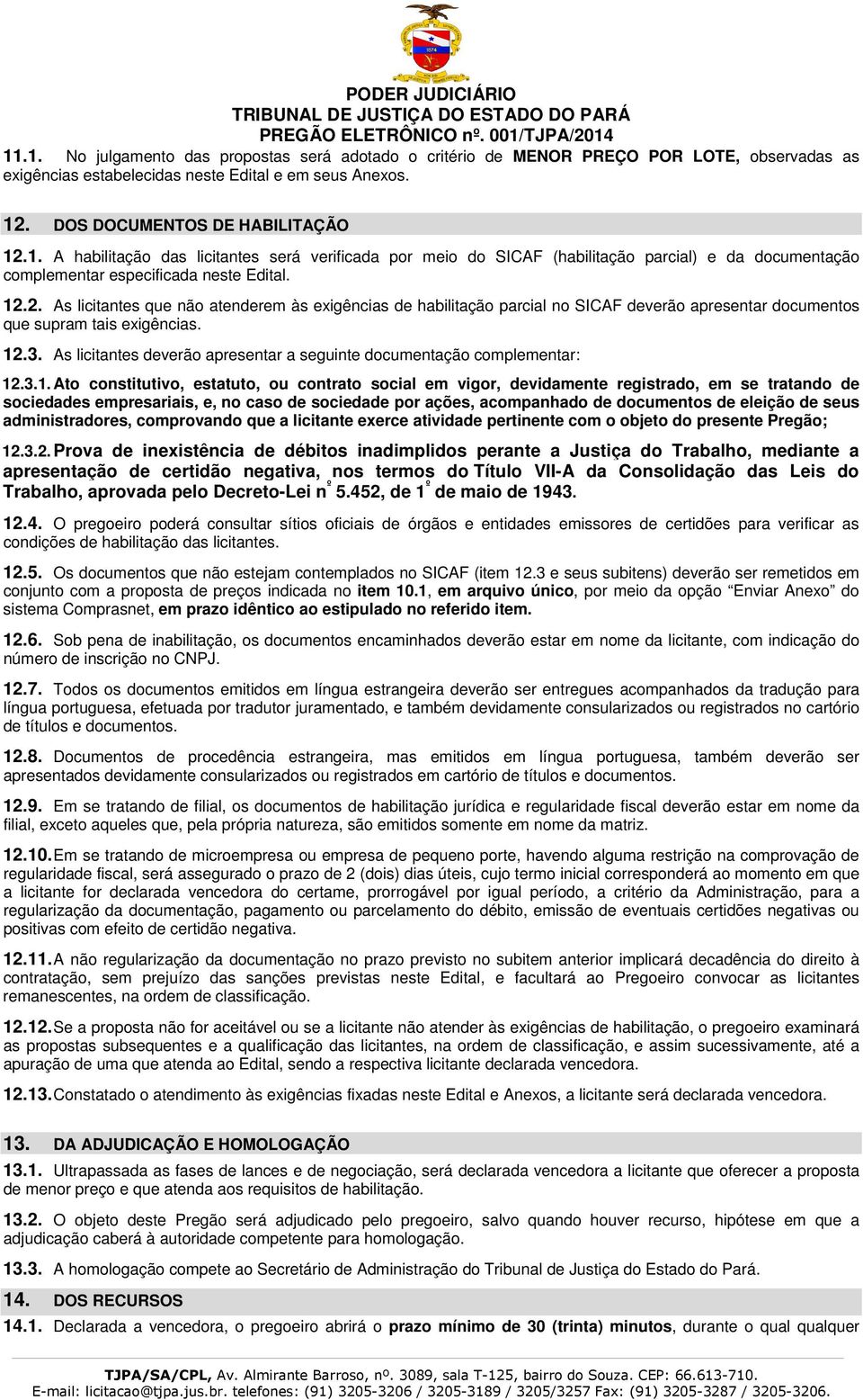 12.3. As licitantes deverão apresentar a seguinte documentação complementar: 12.3.1. Ato constitutivo, estatuto, ou contrato social em vigor, devidamente registrado, em se tratando de sociedades