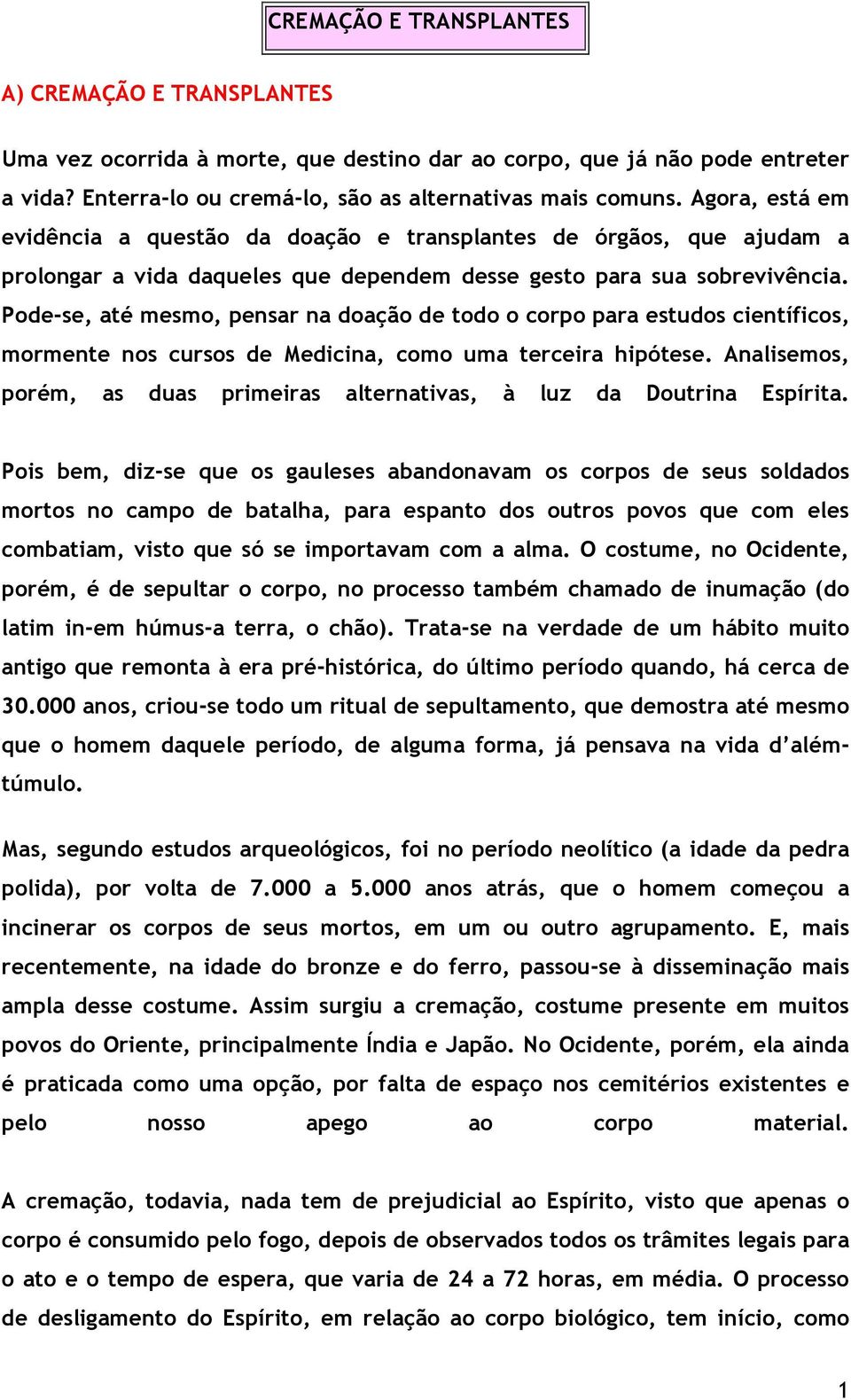 Pode-se, até mesmo, pensar na doação de todo o corpo para estudos científicos, mormente nos cursos de Medicina, como uma terceira hipótese.