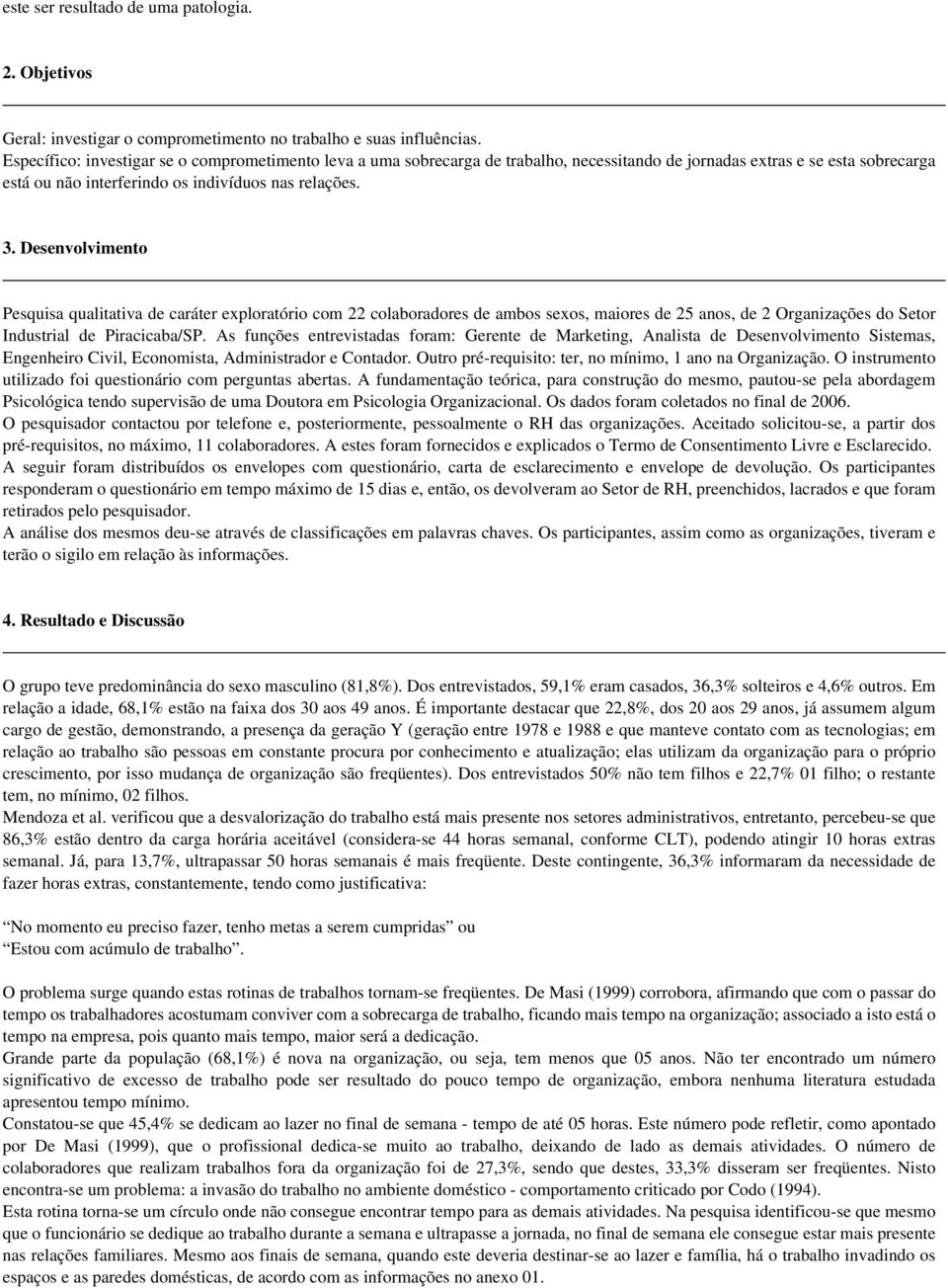 Desenvolvimento Pesquisa qualitativa de caráter exploratório com 22 colaboradores de ambos sexos, maiores de 25 anos, de 2 Organizações do Setor Industrial de Piracicaba/SP.