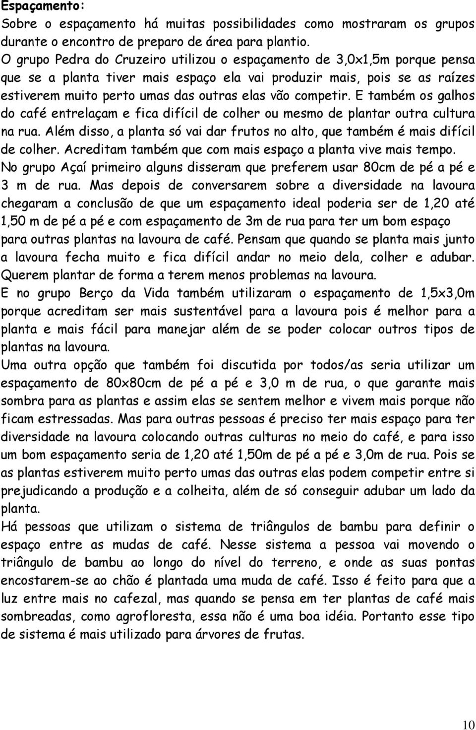 competir. E também os galhos do café entrelaçam e fica difícil de colher ou mesmo de plantar outra cultura na rua. Além disso, a planta só vai dar frutos no alto, que também é mais difícil de colher.