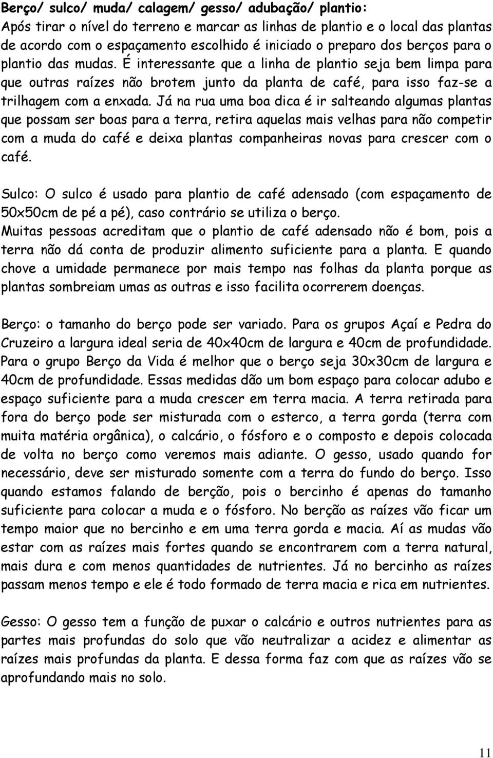 Já na rua uma boa dica é ir salteando algumas plantas que possam ser boas para a terra, retira aquelas mais velhas para não competir com a muda do café e deixa plantas companheiras novas para crescer