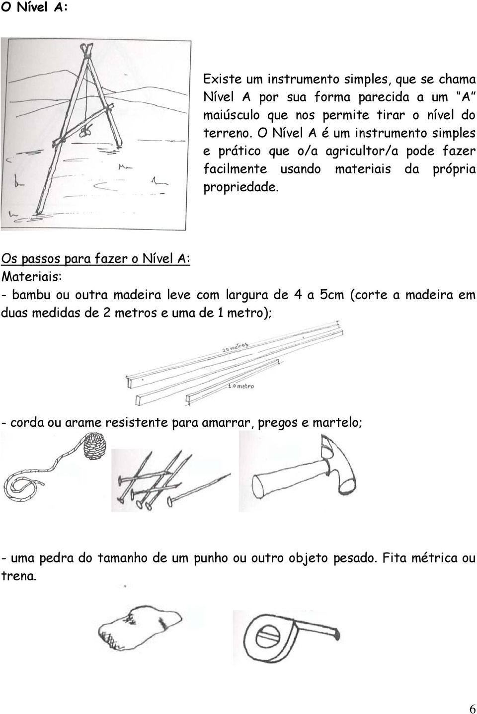 Os passos para fazer o Nível A: Materiais: - bambu ou outra madeira leve com largura de 4 a 5cm (corte a madeira em duas medidas de 2 metros e