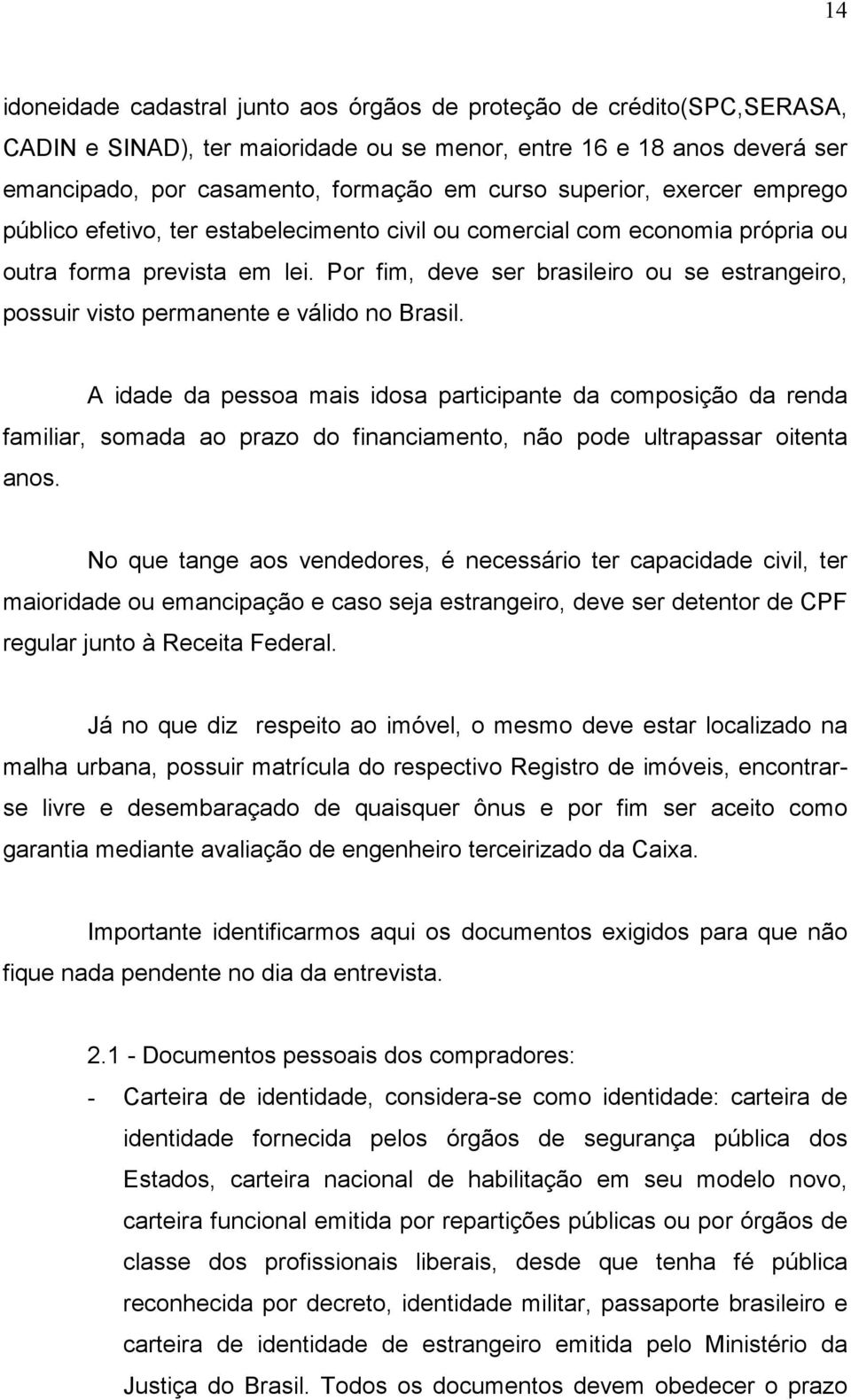 Por fim, deve ser brasileiro ou se estrangeiro, possuir visto permanente e válido no Brasil.