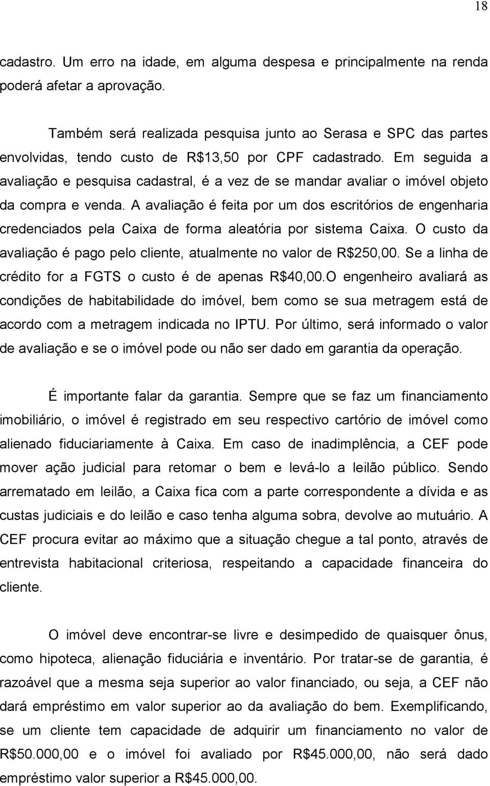 Em seguida a avaliação e pesquisa cadastral, é a vez de se mandar avaliar o imóvel objeto da compra e venda.