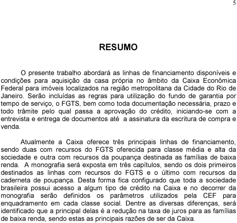 Serão incluídas as regras para utilização do fundo de garantia por tempo de serviço, o FGTS, bem como toda documentação necessária, prazo e todo trâmite pelo qual passa a aprovação do crédito,