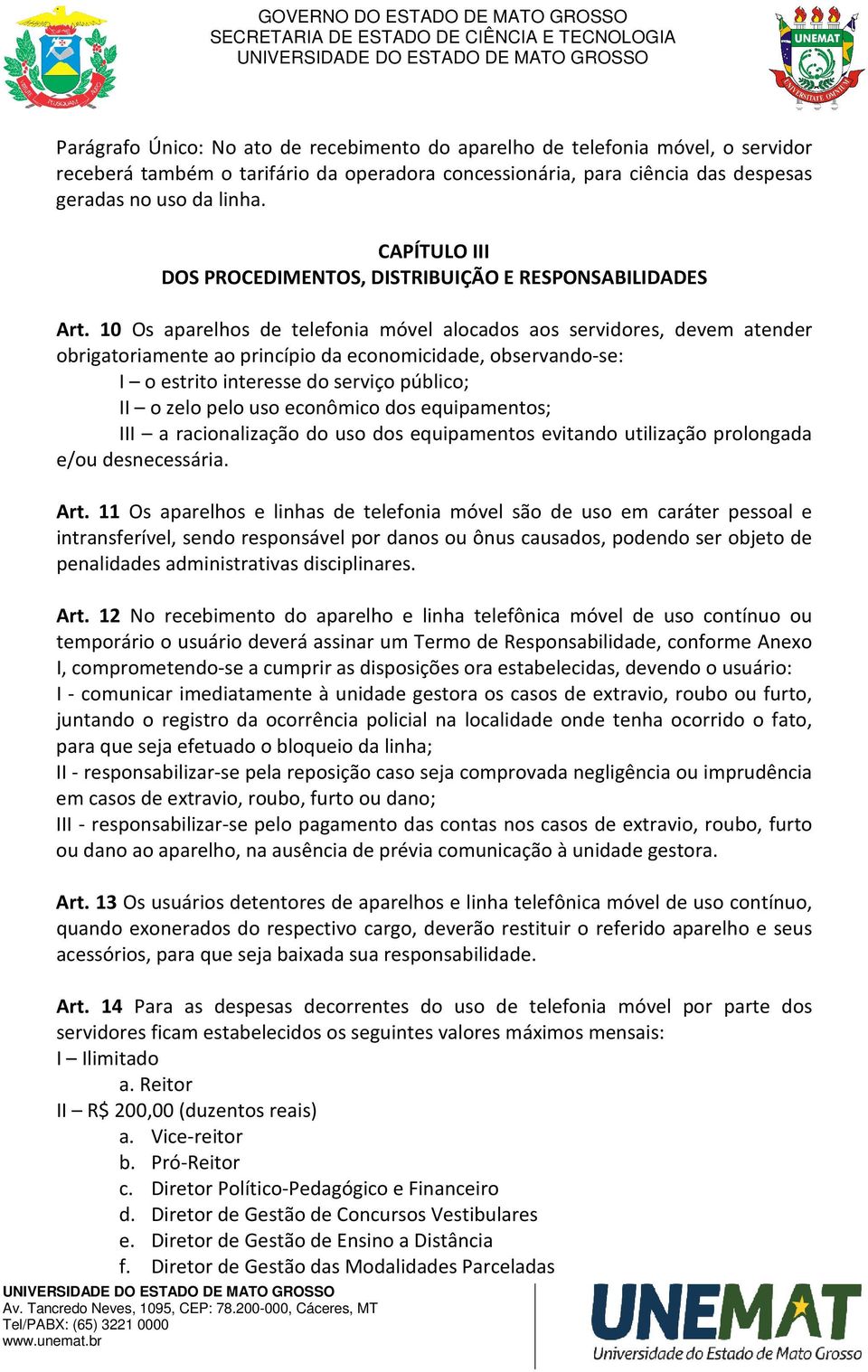 10 Os aparelhos de telefonia móvel alocados aos servidores, devem atender obrigatoriamente ao princípio da economicidade, observando-se: I o estrito interesse do serviço público; II o zelo pelo uso