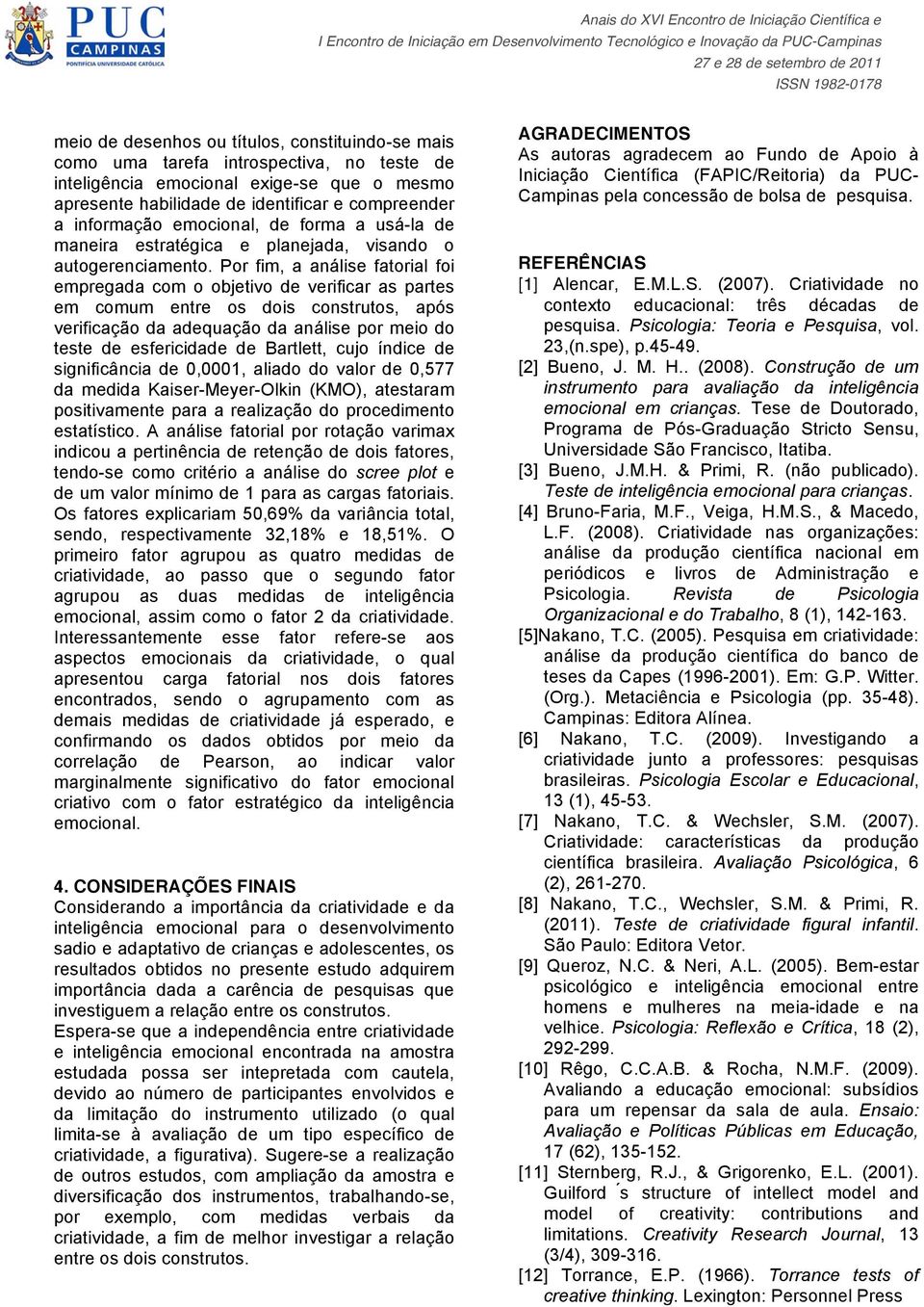 Por fim, a análise fatorial foi empregada com o objetivo de verificar as partes em comum entre os dois construtos, após verificação da adequação da análise por meio do teste de esfericidade de