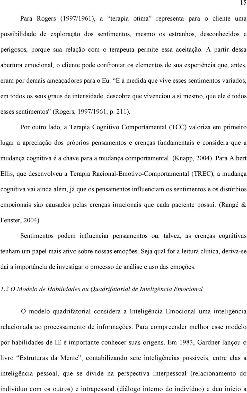 E à medida que vive esses sentimentos variados, em todos os seus graus de intensidade, descobre que vivenciou a si mesmo, que ele é todos esses sentimentos (Rogers, 1997/1961, p. 211).