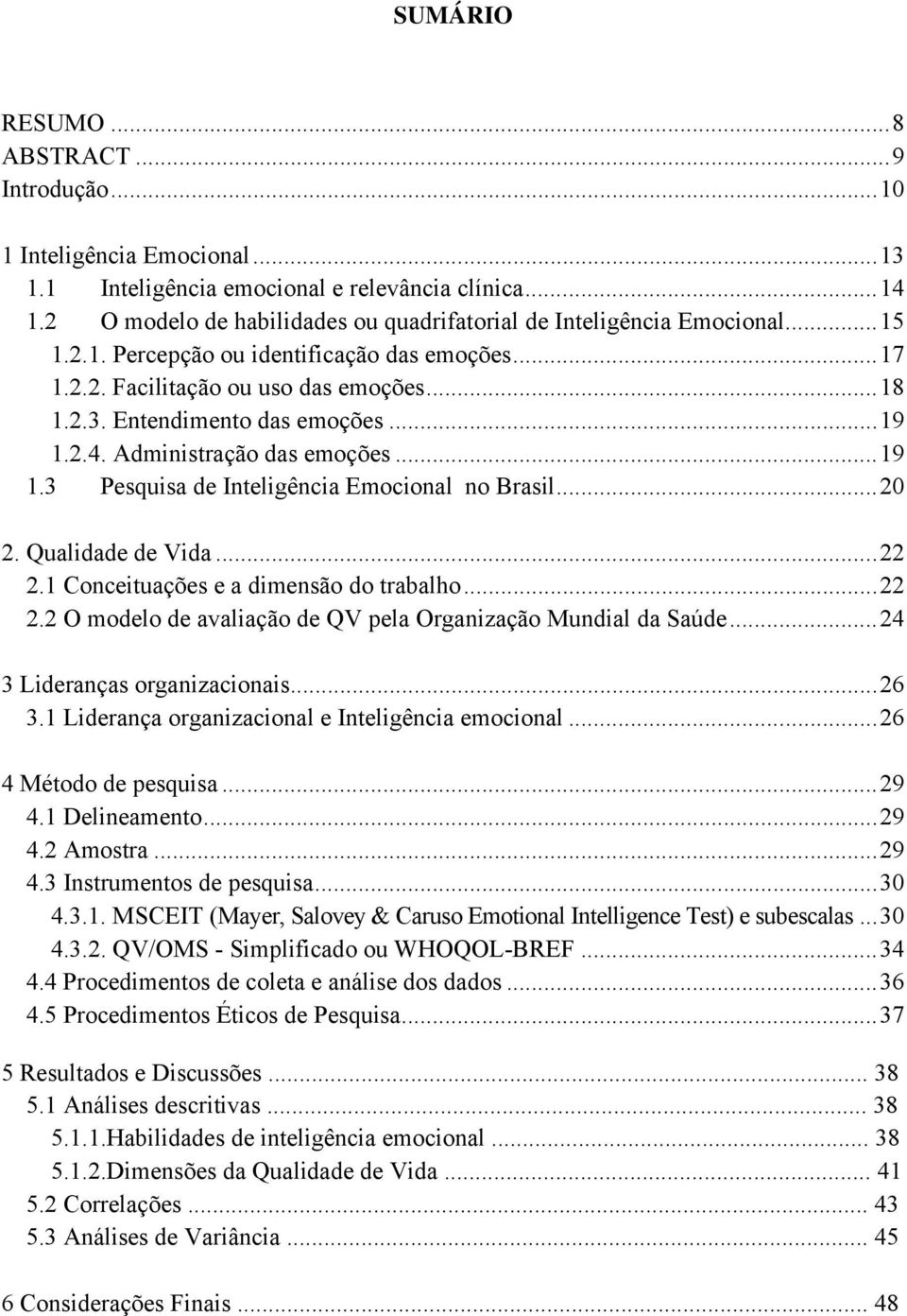 Entendimento das emoções... 19 1.2.4. Administração das emoções... 19 1.3 Pesquisa de Inteligência Emocional no Brasil... 20 2. Qualidade de Vida... 22 2.1 Conceituações e a dimensão do trabalho.